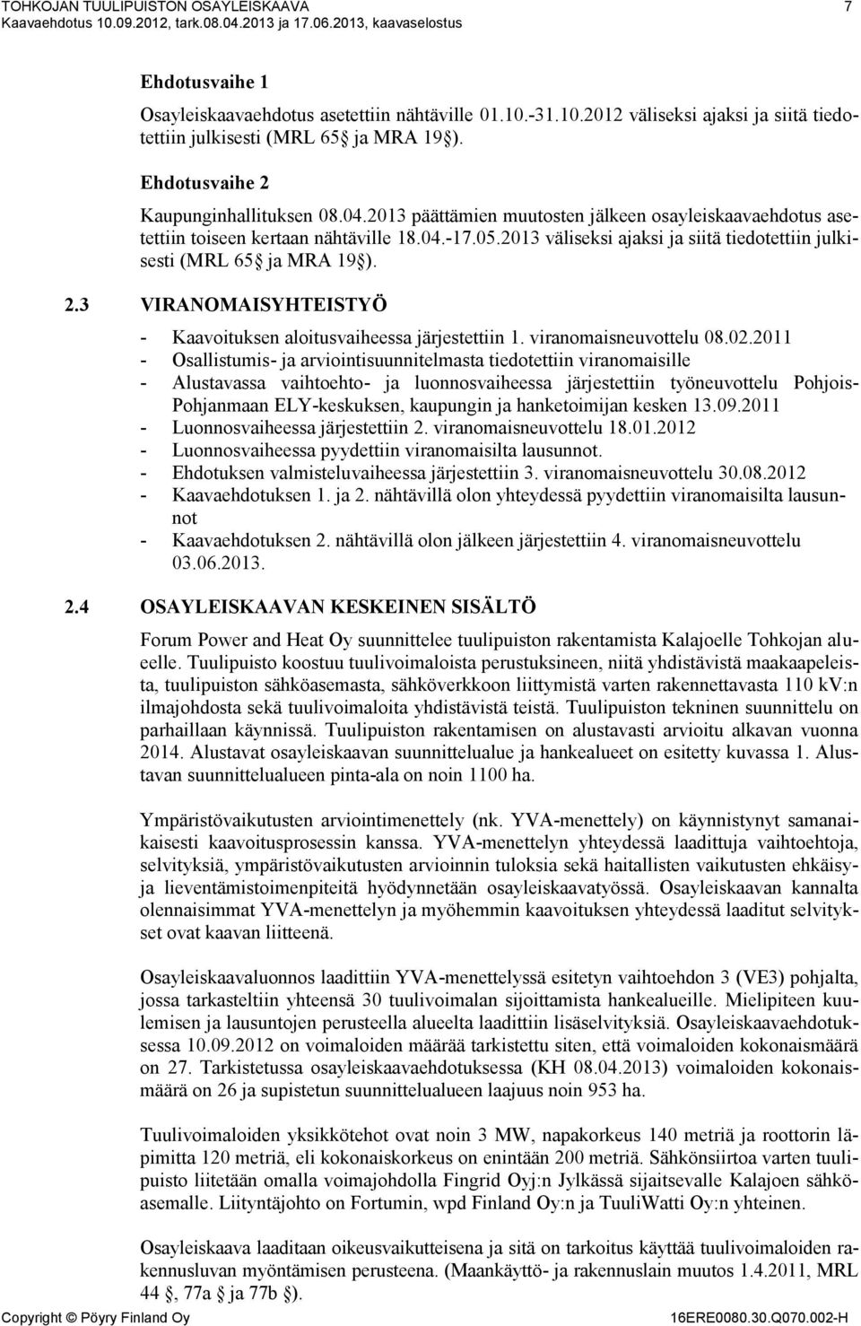 2013 väliseksi ajaksi ja siitä tiedotettiin julkisesti (MRL 65 ja MRA 19 ). 2.3 VIRANOMAISYHTEISTYÖ - Kaavoituksen aloitusvaiheessa järjestettiin 1. viranomaisneuvottelu 08.02.