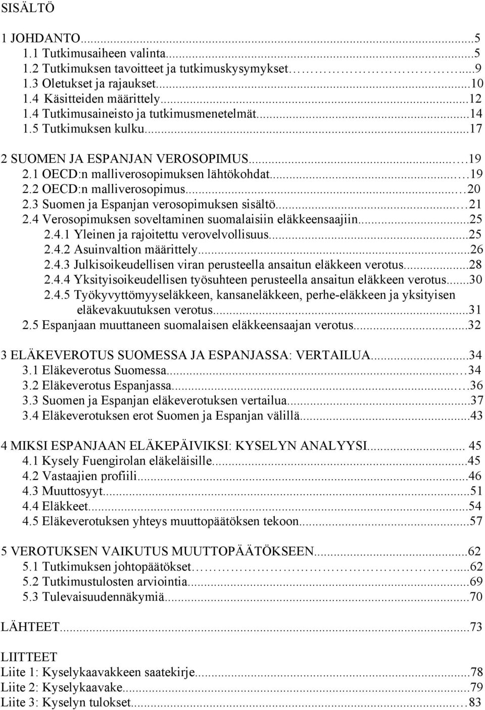 3 Suomen ja Espanjan verosopimuksen sisältö... 21 2.4 Verosopimuksen soveltaminen suomalaisiin eläkkeensaajiin...25 2.4.1 Yleinen ja rajoitettu verovelvollisuus...25 2.4.2 Asuinvaltion määrittely.