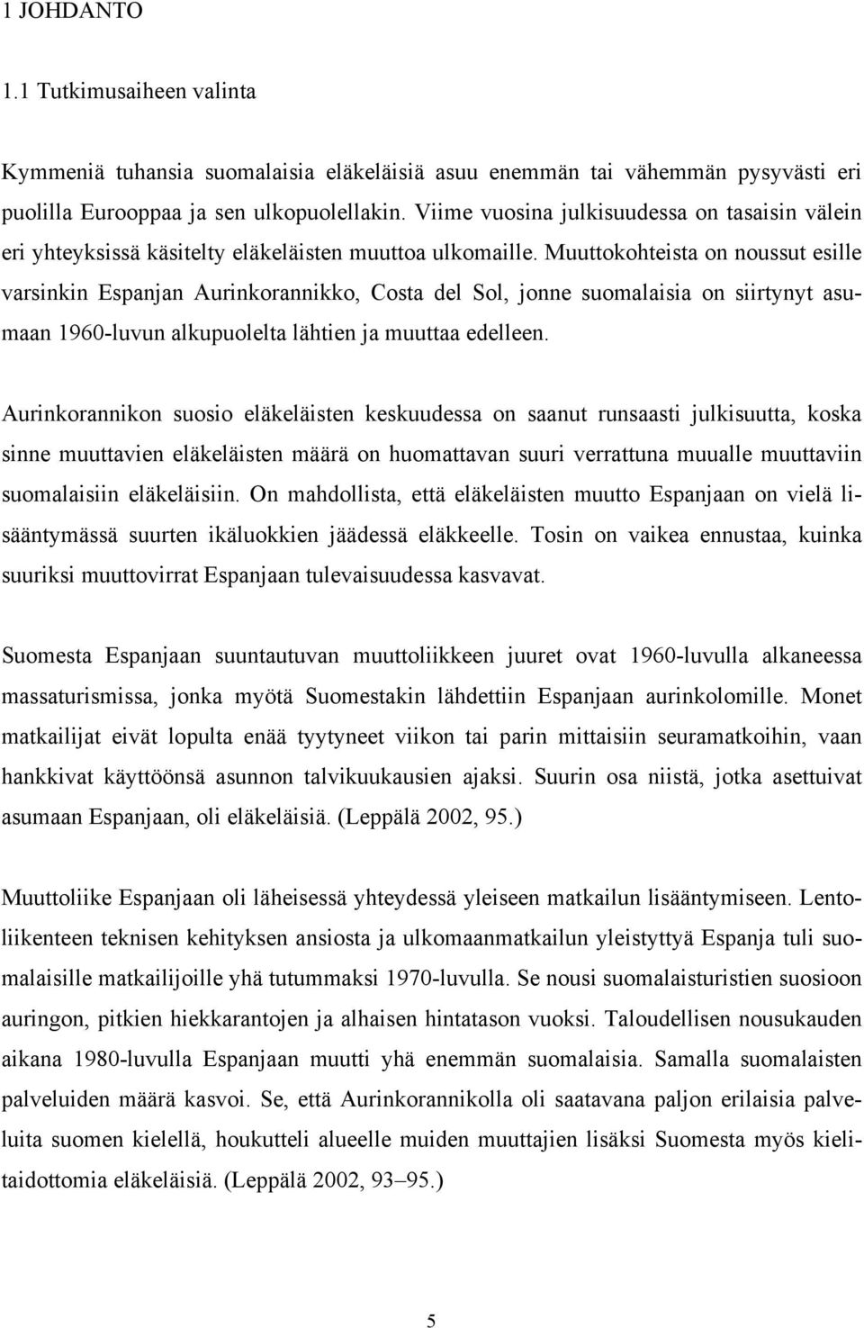 Muuttokohteista on noussut esille varsinkin Espanjan Aurinkorannikko, Costa del Sol, jonne suomalaisia on siirtynyt asumaan 1960-luvun alkupuolelta lähtien ja muuttaa edelleen.