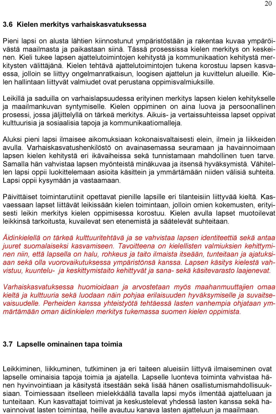 Kielen tehtävä ajattelutoimintojen tukena korostuu lapsen kasvaessa, jolloin se liittyy ongelmanratkaisun, loogisen ajattelun ja kuvittelun alueille.