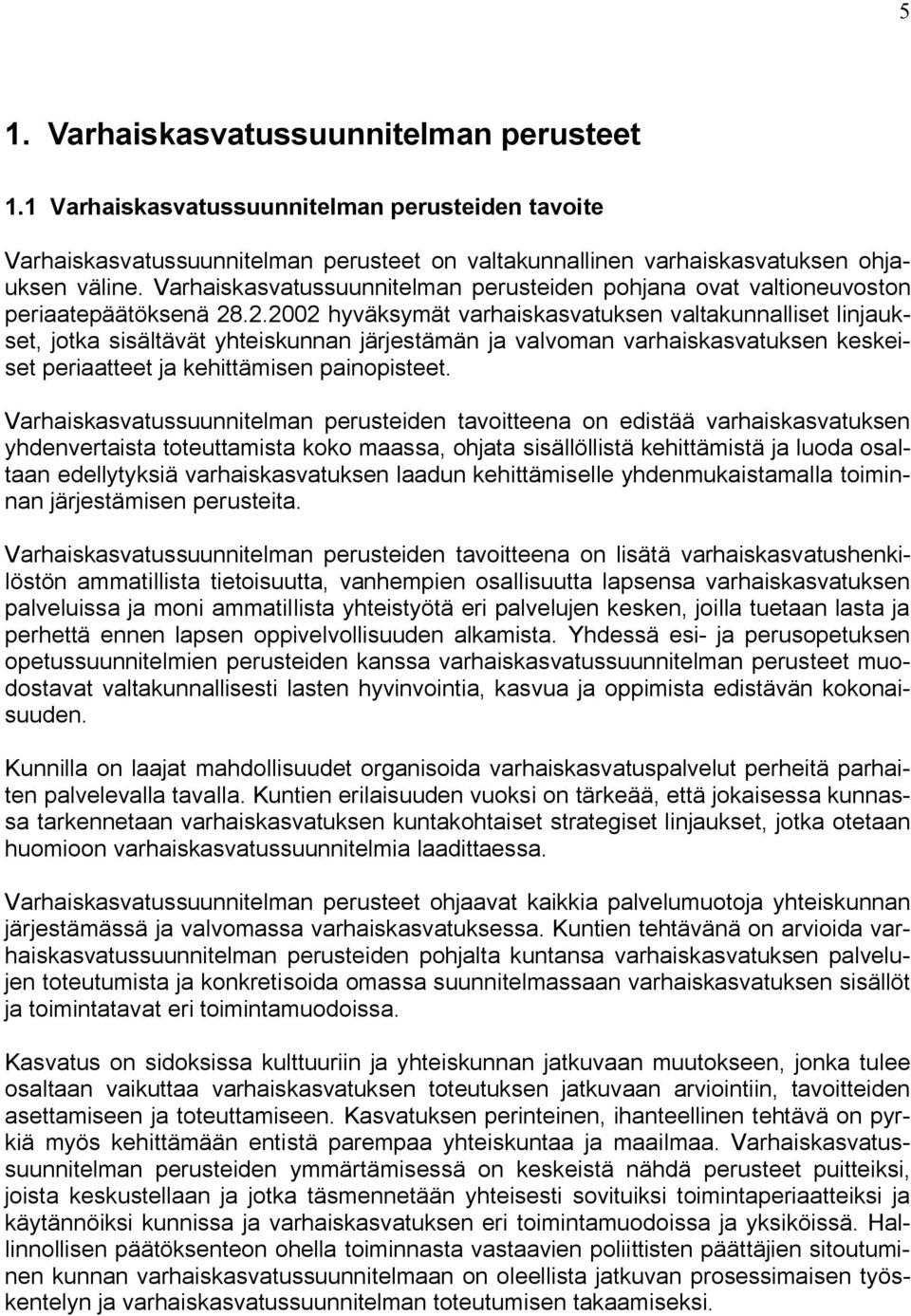 .2.2002 hyväksymät varhaiskasvatuksen valtakunnalliset linjaukset, jotka sisältävät yhteiskunnan järjestämän ja valvoman varhaiskasvatuksen keskeiset periaatteet ja kehittämisen painopisteet.