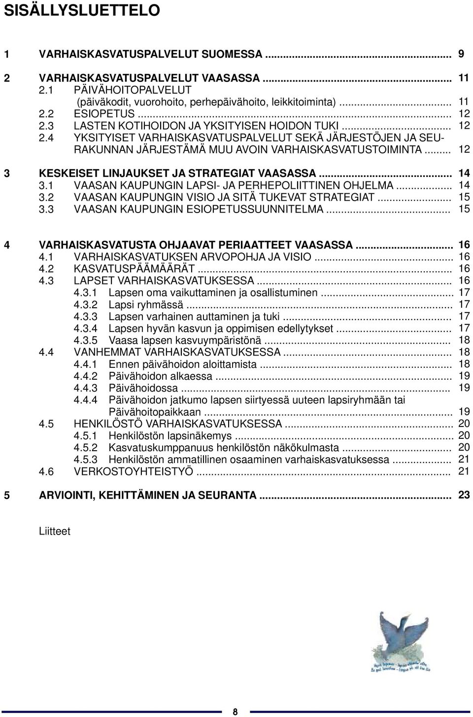 .. 3.2 VAASAN KAUPUNGIN VISIO JA SITÄ TUKEVAT STRATEGIAT... 3.3 VAASAN KAUPUNGIN ESIOPETUSSUUNNITELMA... 11 11 12 12 12 14 14 15 15 4 VARHAISKASVATUSTA OHJAAVAT PERIAATTEET VAASASSA... 4.1 VARHAISKASVATUKSEN ARVOPOHJA JA VISIO.