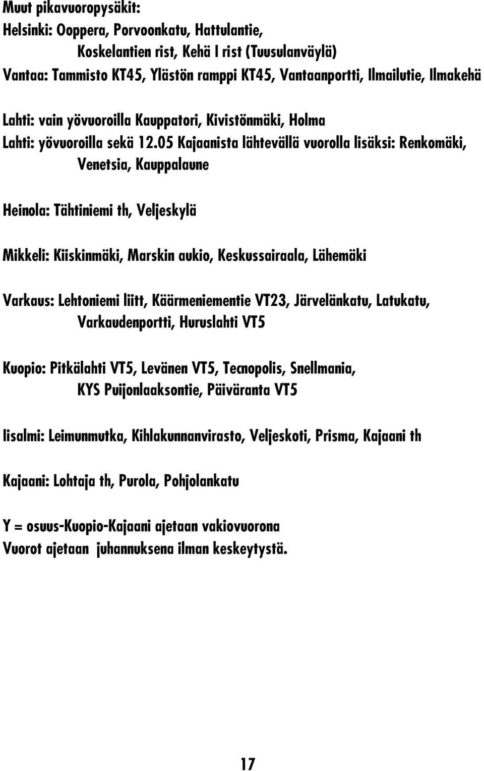 05 Kajaanista lähtevällä vuorolla lisäksi: Renkomäki, Venetsia, Kauppalaune Heinola: Tähtiniemi th, Veljeskylä Mikkeli: Kiiskinmäki, Marskin aukio, Keskussairaala, Lähemäki Varkaus: Lehtoniemi liitt,