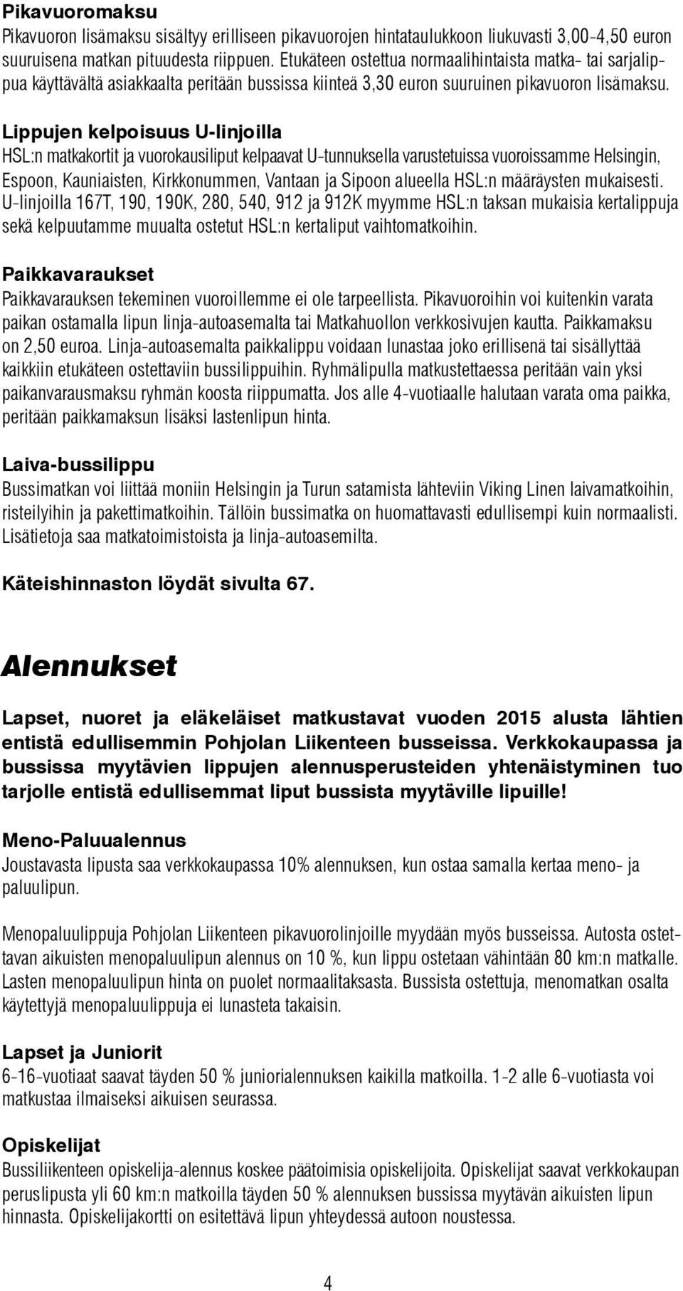 Lippujen kelpoisuus U-linjoilla HSL:n matkakortit ja vuorokausiliput kelpaavat U-tunnuksella varustetuissa vuoroissamme Helsingin, Espoon, Kauniaisten, Kirkkonummen, Vantaan ja Sipoon alueella HSL:n