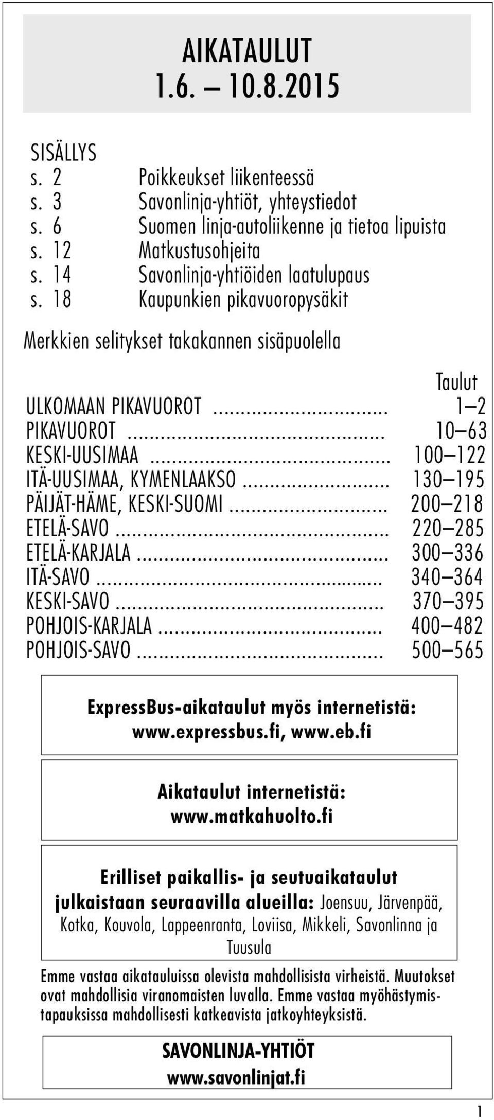 .. 100 122 ITÄ-UUSIMAA, KYMENLAAKSO... 130 195 PÄIJÄT-HÄME, KESKI-SUOMI... 200 218 ETELÄ-SAVO... 220 285 ETELÄ-KARJALA... 300 336 ITÄ-SAVO... 340 364 KESKI-SAVO... 370 395 POHJOIS-KARJALA.