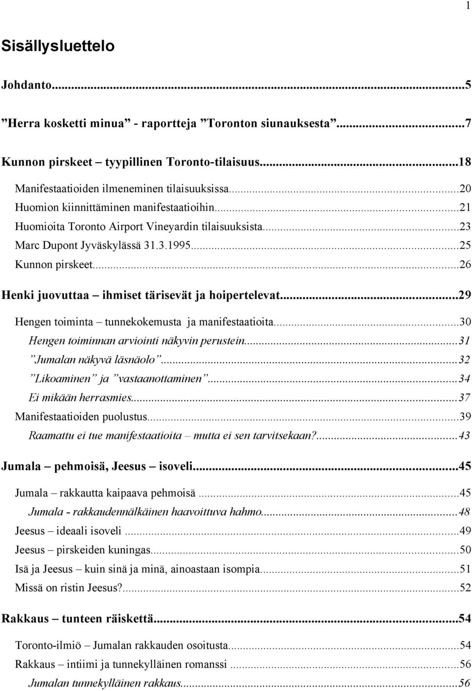 ..26 Henki juovuttaa ihmiset tärisevät ja hoipertelevat...29 Hengen toiminta tunnekokemusta ja manifestaatioita...30 Hengen toiminnan arviointi näkyvin perustein...31 Jumalan näkyvä läsnäolo.