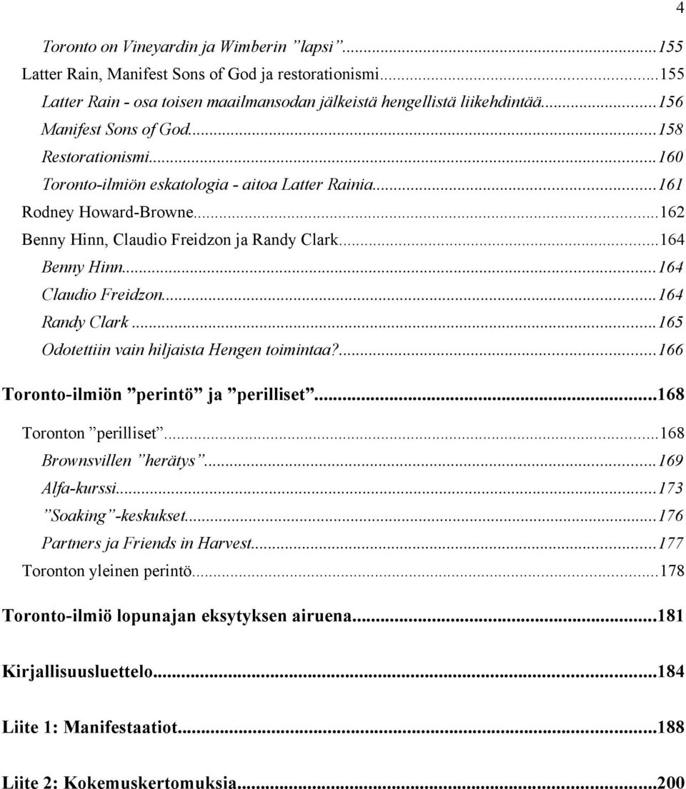 ..164 Claudio Freidzon...164 Randy Clark...165 Odotettiin vain hiljaista Hengen toimintaa?...166 Toronto-ilmiön perintö ja perilliset...168 Toronton perilliset...168 Brownsvillen herätys.