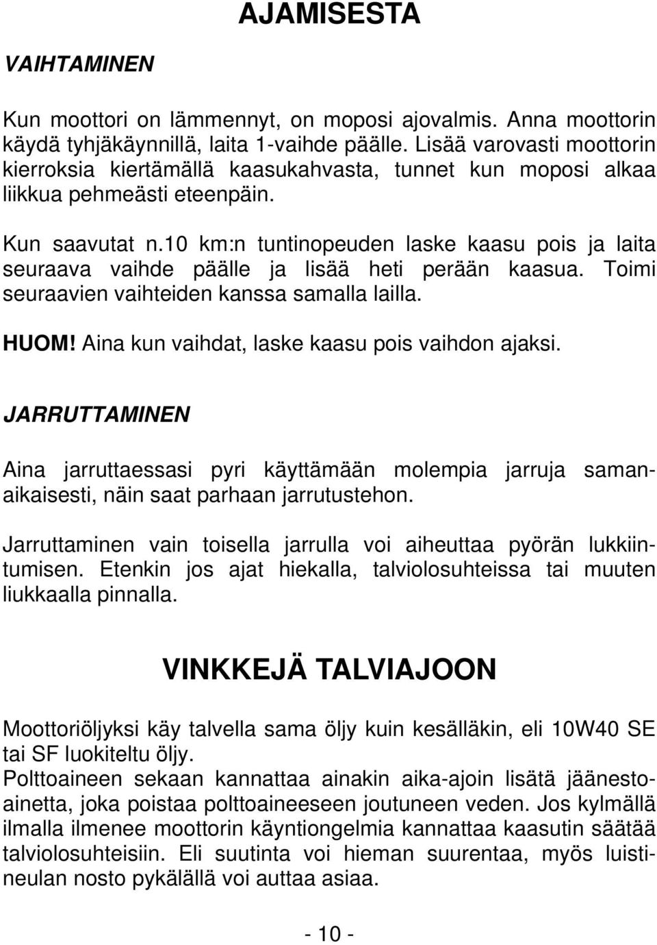 10 km:n tuntinopeuden laske kaasu pois ja laita seuraava vaihde päälle ja lisää heti perään kaasua. Toimi seuraavien vaihteiden kanssa samalla lailla. HUOM!