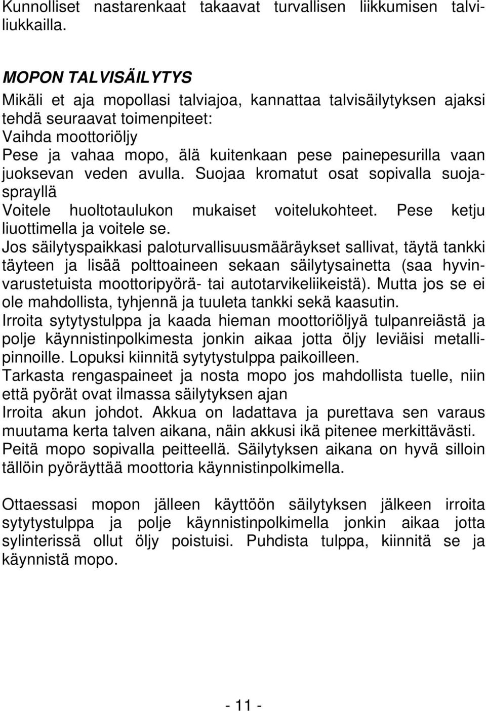 juoksevan veden avulla. Suojaa kromatut osat sopivalla suojasprayllä Voitele huoltotaulukon mukaiset voitelukohteet. Pese ketju liuottimella ja voitele se.