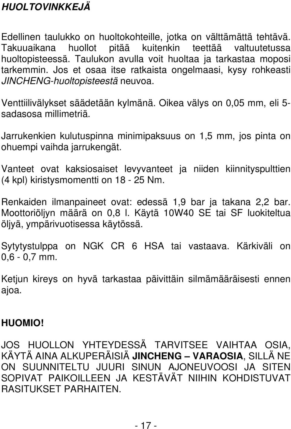 Oikea välys on 0,05 mm, eli 5- sadasosa millimetriä. Jarrukenkien kulutuspinna minimipaksuus on 1,5 mm, jos pinta on ohuempi vaihda jarrukengät.