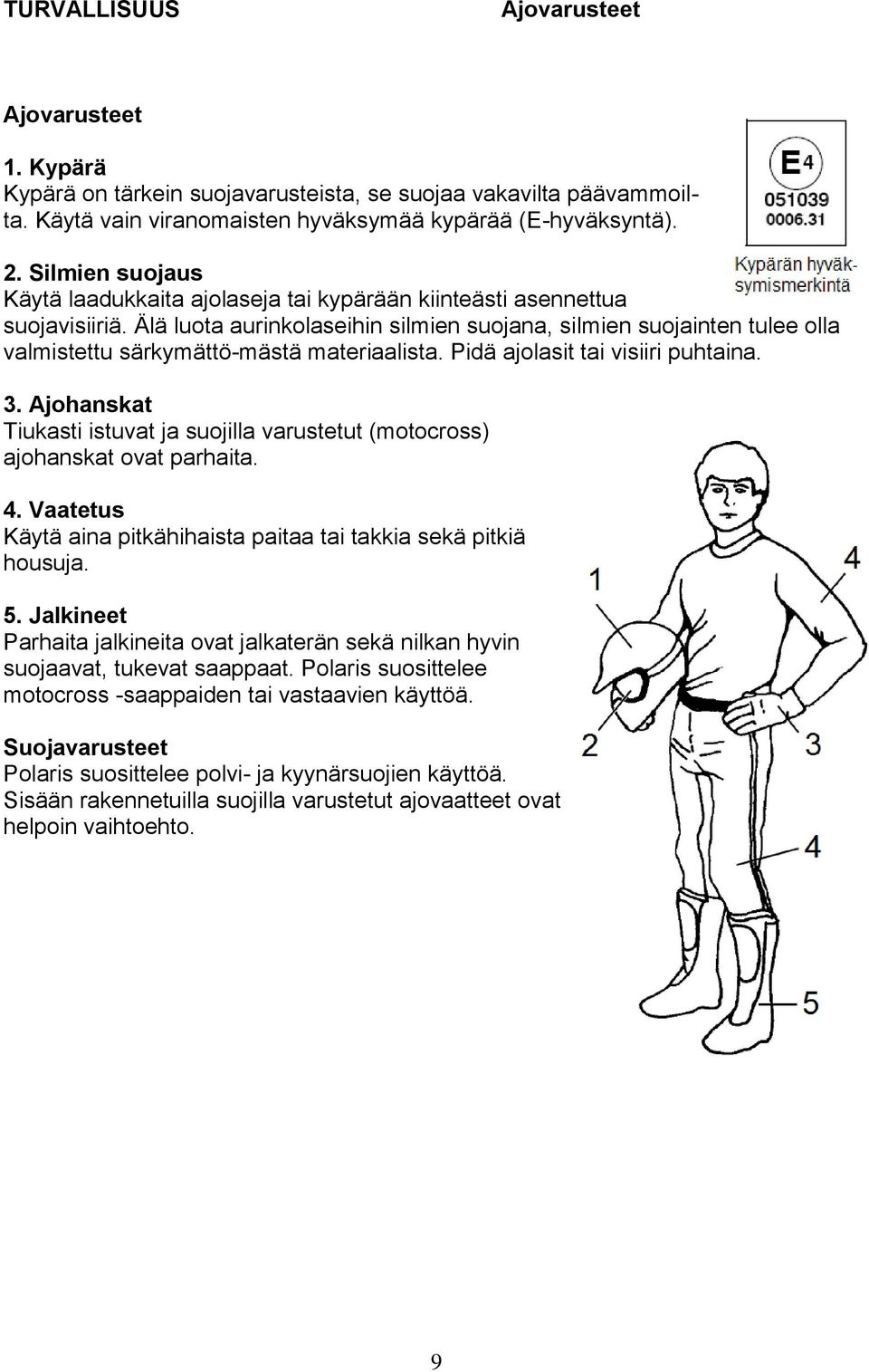 Älä luota aurinkolaseihin silmien suojana, silmien suojainten tulee olla valmistettu särkymättö-mästä materiaalista. Pidä ajolasit tai visiiri puhtaina. 3.