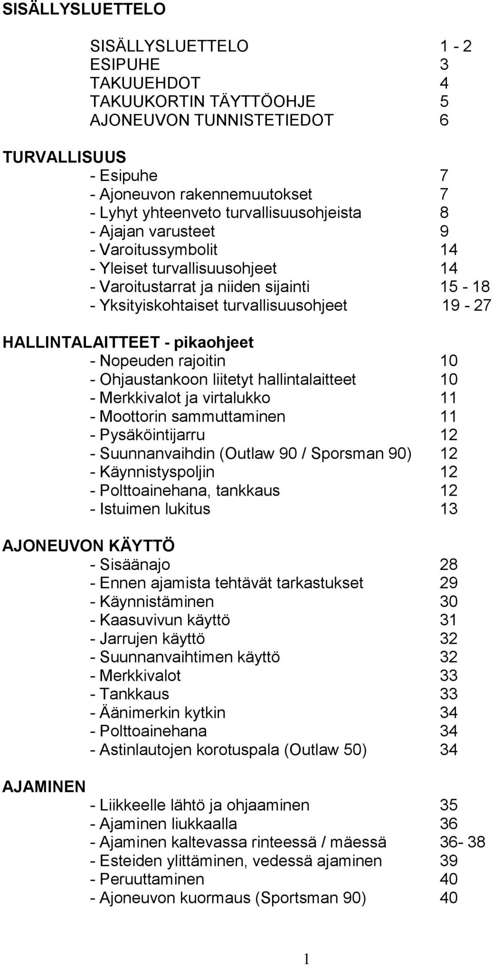 HALLINTALAITTEET - pikaohjeet - Nopeuden rajoitin 10 - Ohjaustankoon liitetyt hallintalaitteet 10 - Merkkivalot ja virtalukko 11 - Moottorin sammuttaminen 11 - Pysäköintijarru 12 - Suunnanvaihdin