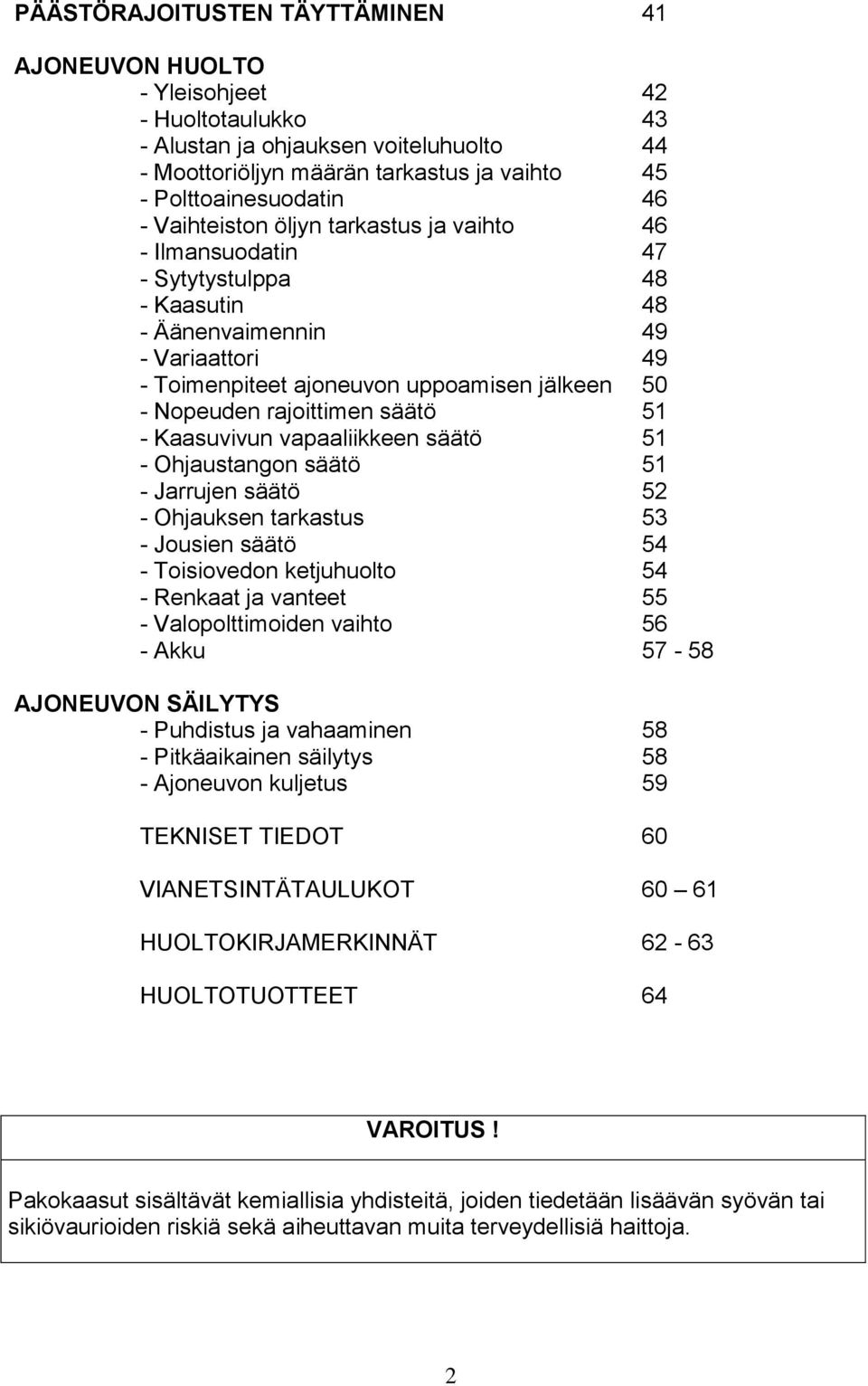 säätö 51 - Kaasuvivun vapaaliikkeen säätö 51 - Ohjaustangon säätö 51 - Jarrujen säätö 52 - Ohjauksen tarkastus 53 - Jousien säätö 54 - Toisiovedon ketjuhuolto 54 - Renkaat ja vanteet 55 -