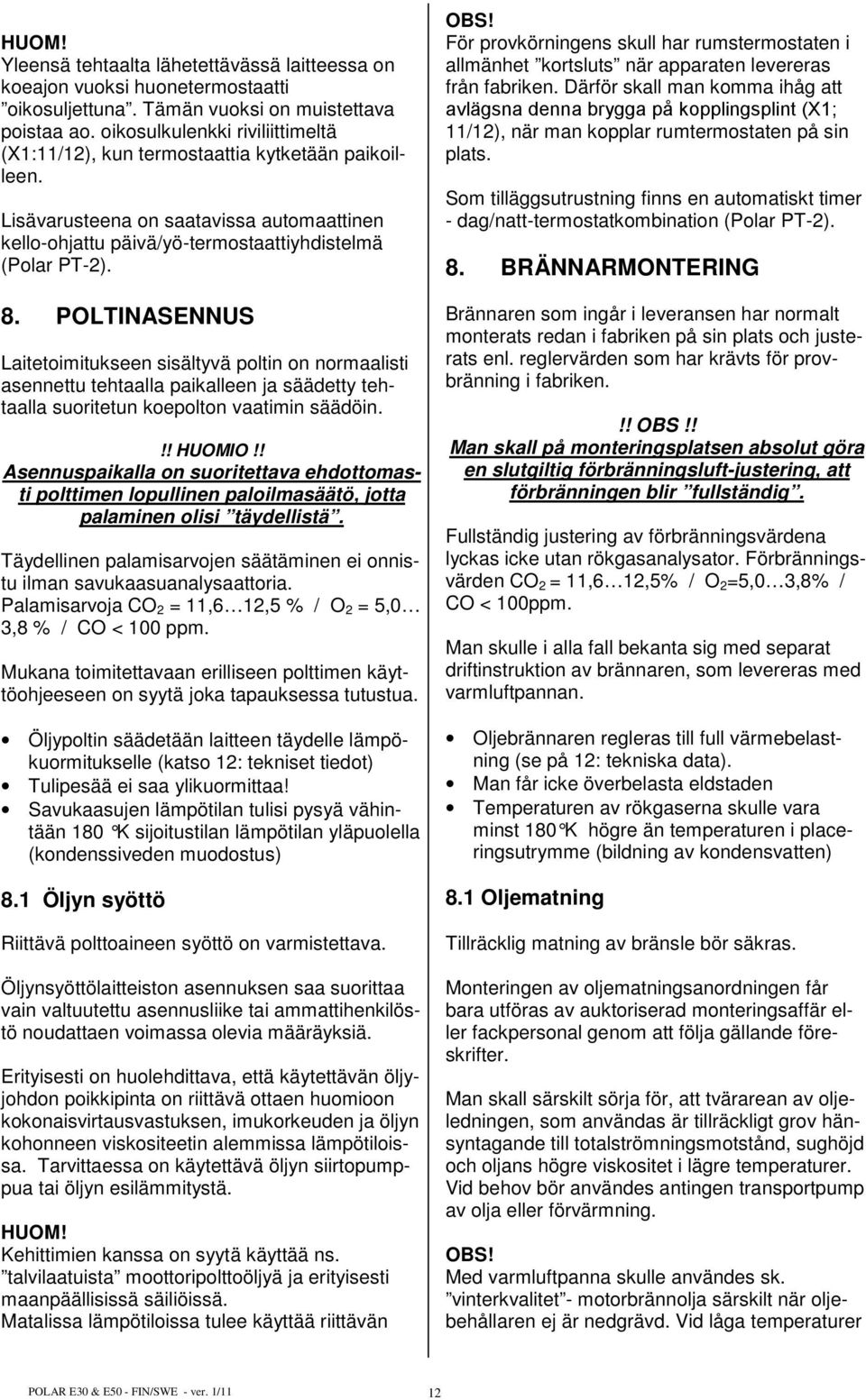 POLTINASENNUS Laitetoimitukseen sisältyvä poltin on normaalisti asennettu tehtaalla paikalleen ja säädetty tehtaalla suoritetun koepolton vaatimin säädöin.!! HUOMIO!