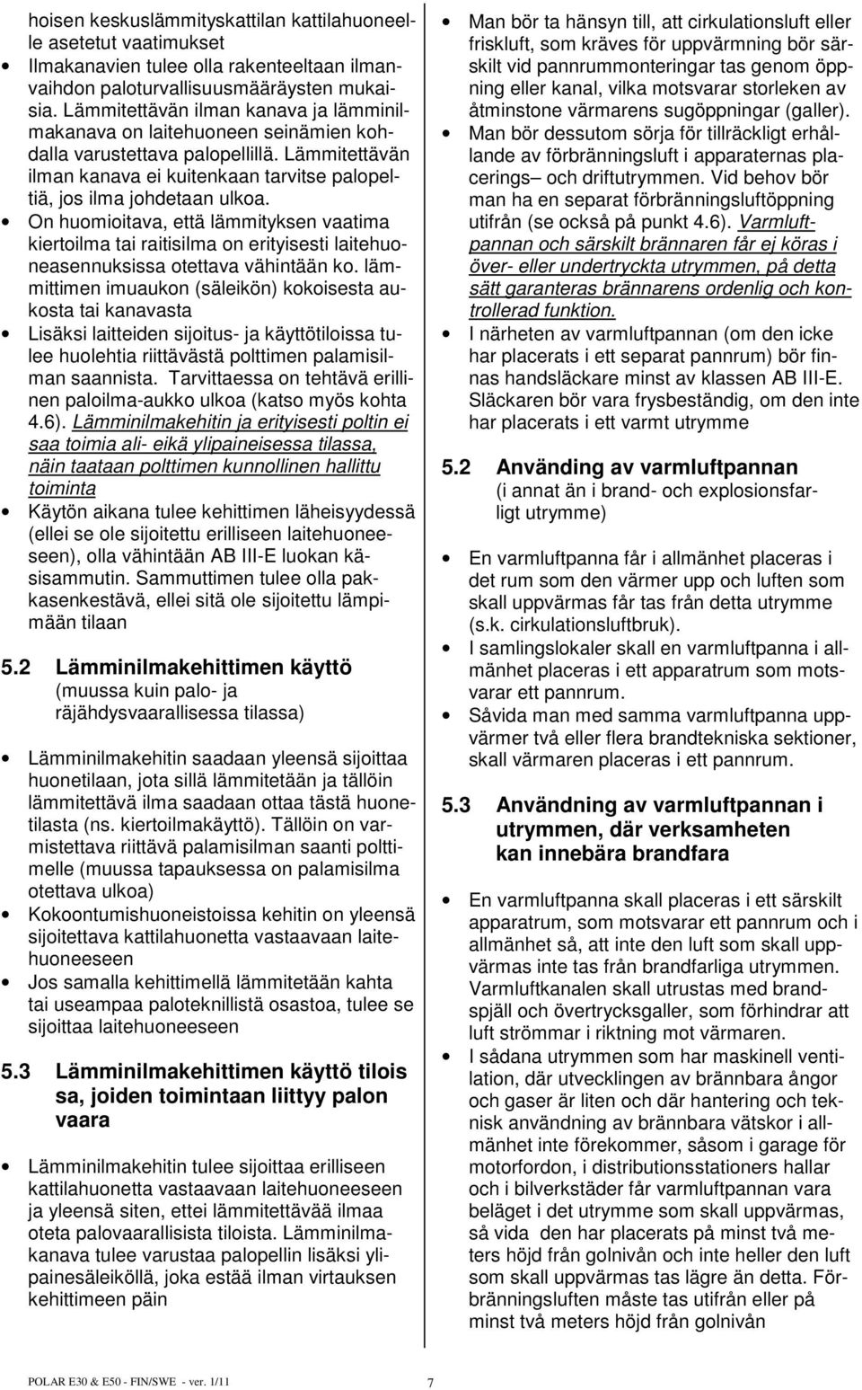 On huomioitava, että lämmityksen vaatima kiertoilma tai raitisilma on erityisesti laitehuoneasennuksissa otettava vähintään ko.