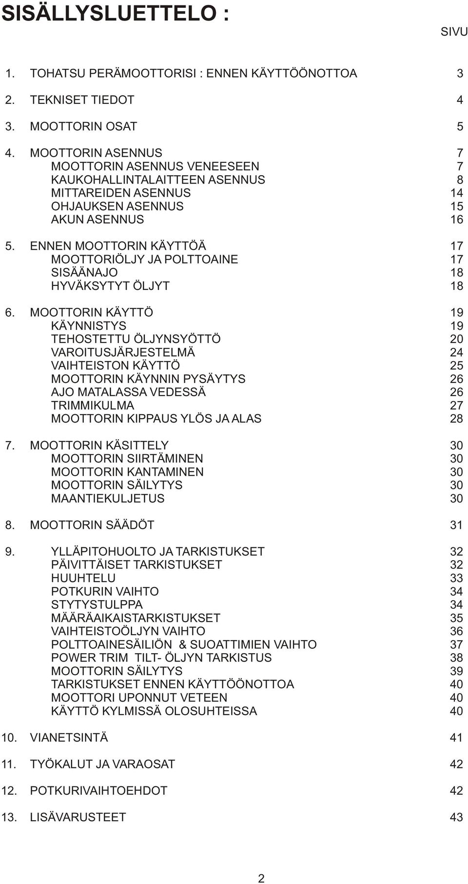 ENNEN MOOTTORIN KÄYTTÖÄ 17 MOOTTORIÖLJY JA POLTTOAINE 17 SISÄÄNAJO 18 HYVÄKSYTYT ÖLJYT 18 6.