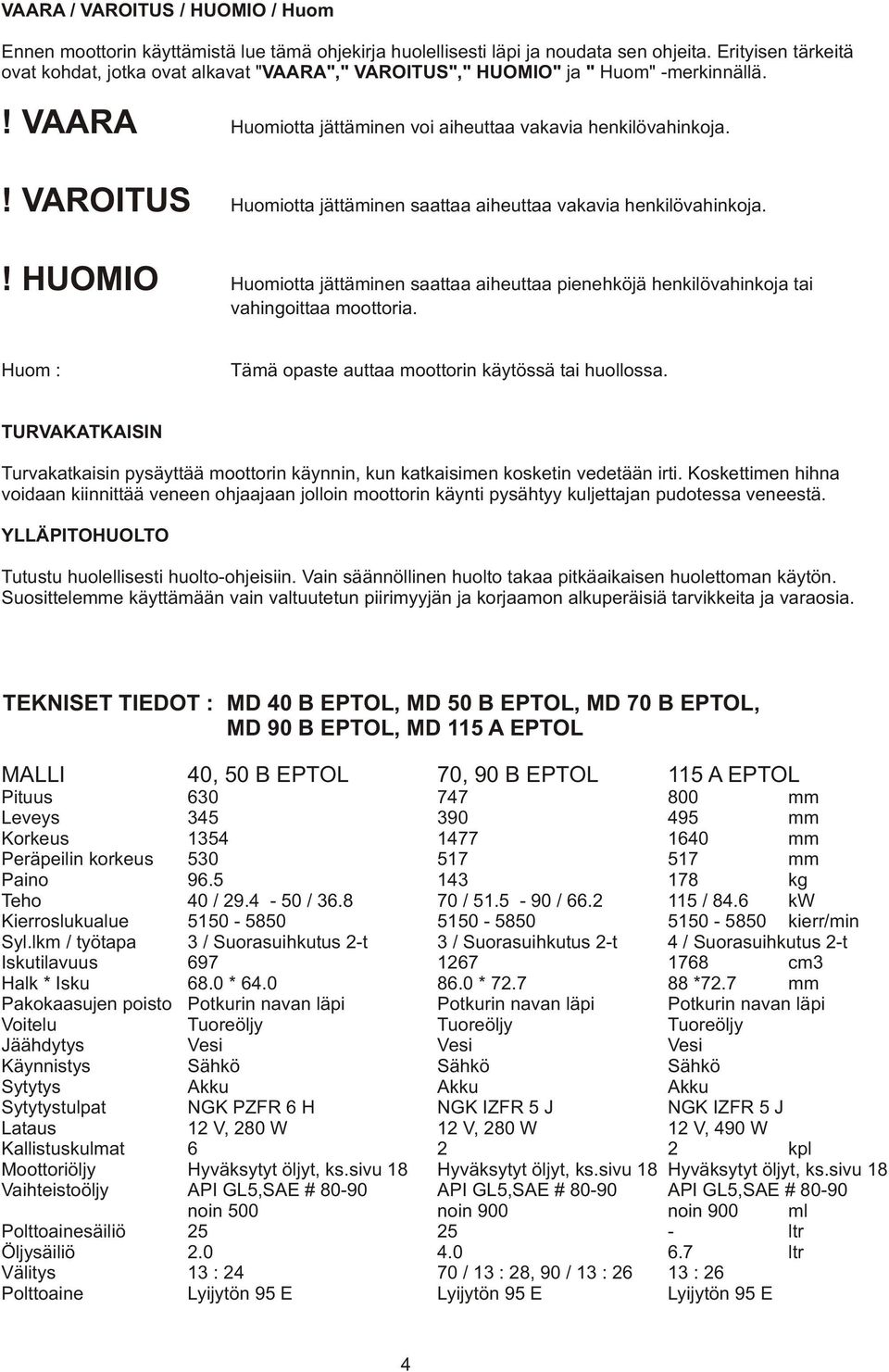 Huomiotta jättäminen saattaa aiheuttaa vakavia henkilövahinkoja.! HUOMIO Huomiotta jättäminen saattaa aiheuttaa pienehköjä henkilövahinkoja tai vahingoittaa moottoria.