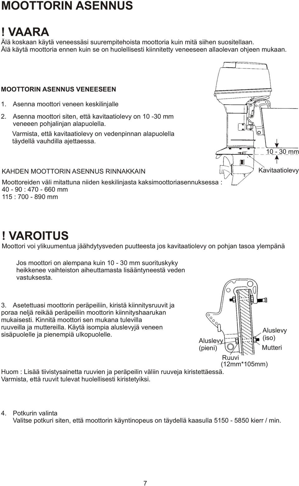 Asenna moottori siten, että kavitaatiolevy on 10-30 mm veneeen pohjalinjan alapuolella. Varmista, että kavitaatiolevy on vedenpinnan alapuolella täydellä vauhdilla ajettaessa.