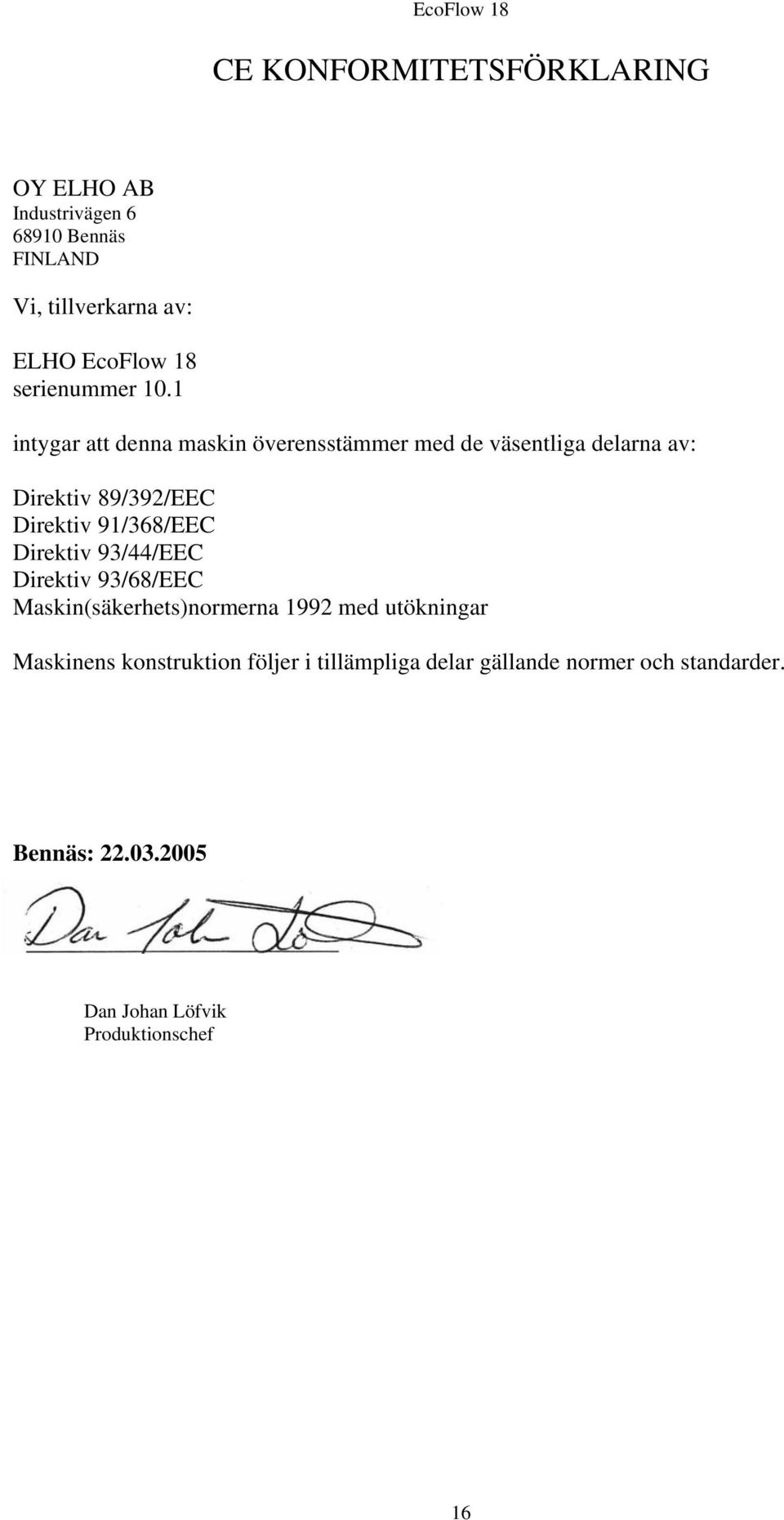 1 intygar att denna maskin överensstämmer med de väsentliga delarna av: Direktiv 89/392/EEC Direktiv 91/368/EEC