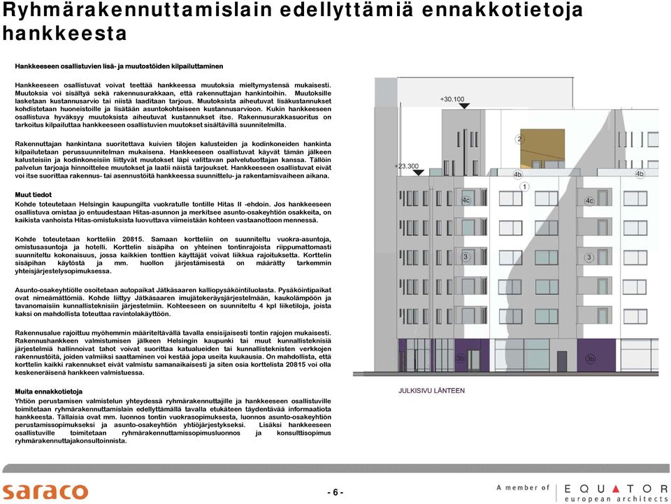 Muutoksista aiheutuvat lisäkustannukset kohdistetaan huoneistoille ja lisätään asuntokohtaiseen kustannusarvioon. Kukin hankkeeseen osallistuva hyväksyy muutoksista aiheutuvat kustannukset itse.