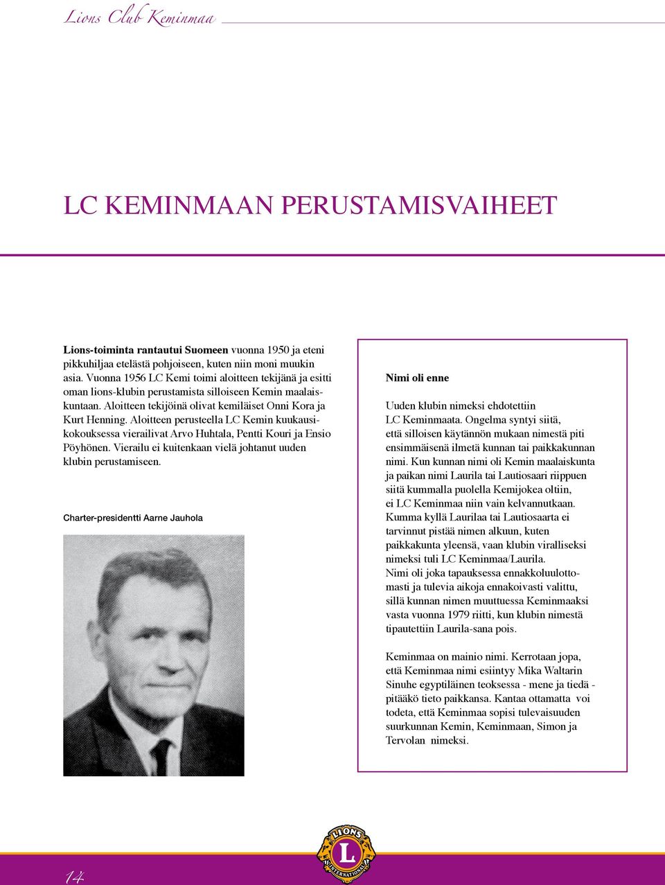 Aloitteen perusteella LC Kemin kuukausikokouksessa vierailivat Arvo Huhtala, Pentti Kouri ja Ensio Pöyhönen. Vierailu ei kuitenkaan vielä johtanut uuden klubin perustamiseen.