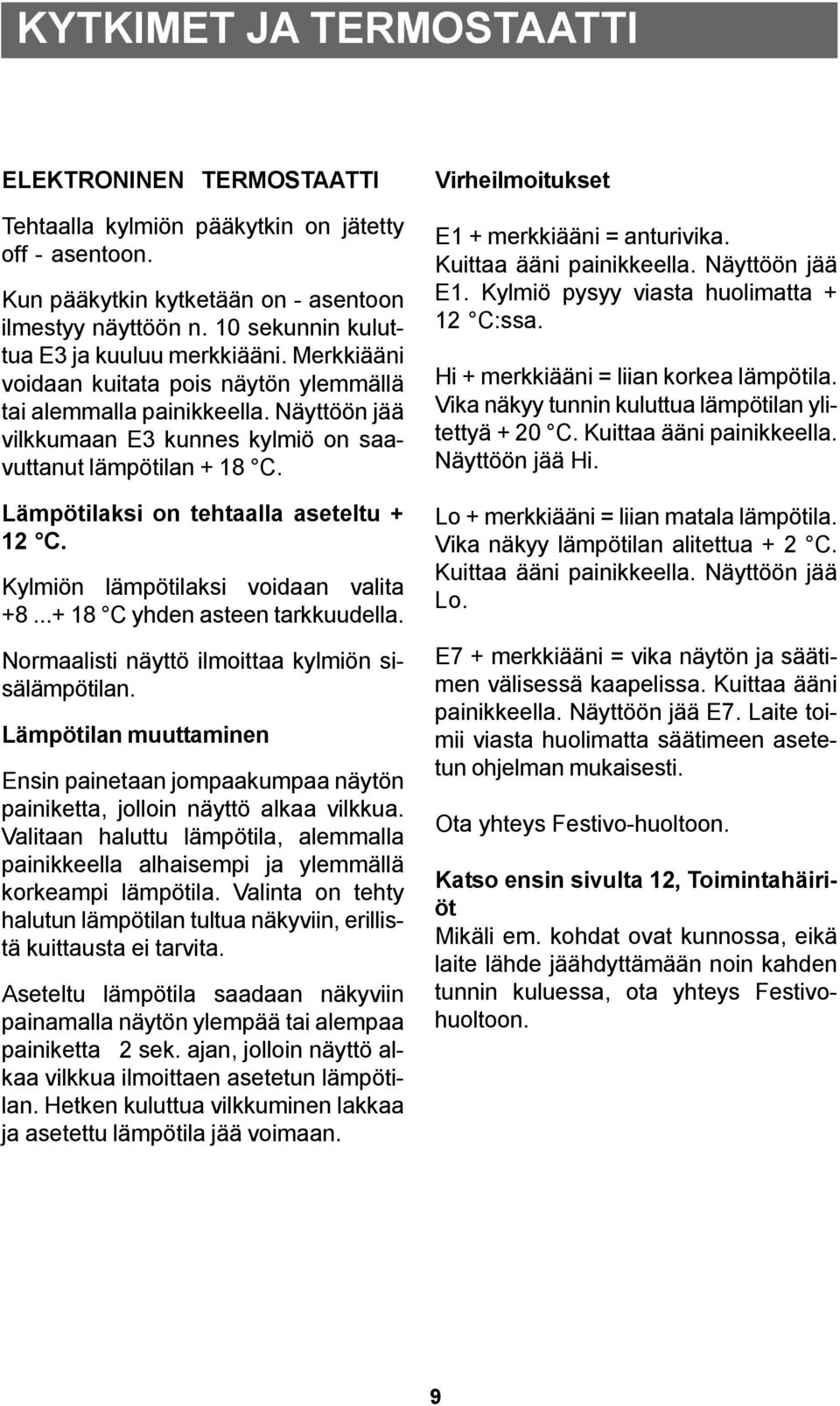 Lämpötilaksi on tehtaalla aseteltu + 12 C. Kylmiön lämpötilaksi voidaan valita +8...+ 18 C yhden asteen tarkkuudella. Normaalisti näyttö ilmoittaa kylmiön sisälämpötilan.