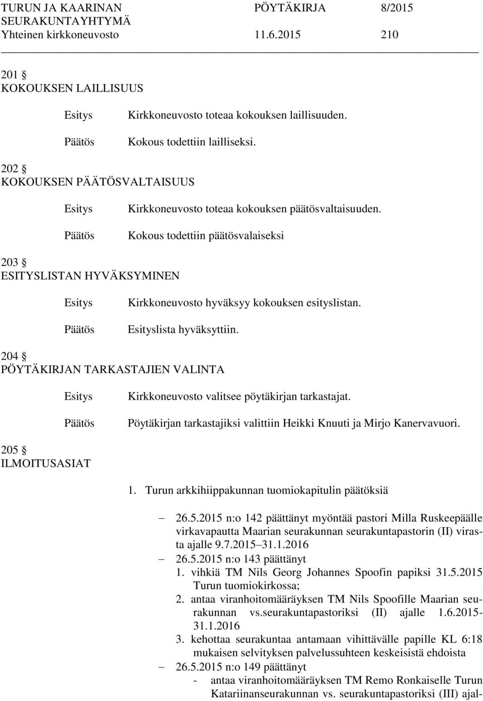 lista hyväksyttiin. 204 PÖYTÄKIRJAN TARKASTAJIEN VALINTA Kirkkoneuvosto valitsee pöytäkirjan tarkastajat. Pöytäkirjan tarkastajiksi valittiin Heikki Knuuti ja Mirjo Kanervavuori. 205 ILMOITUSASIAT 1.