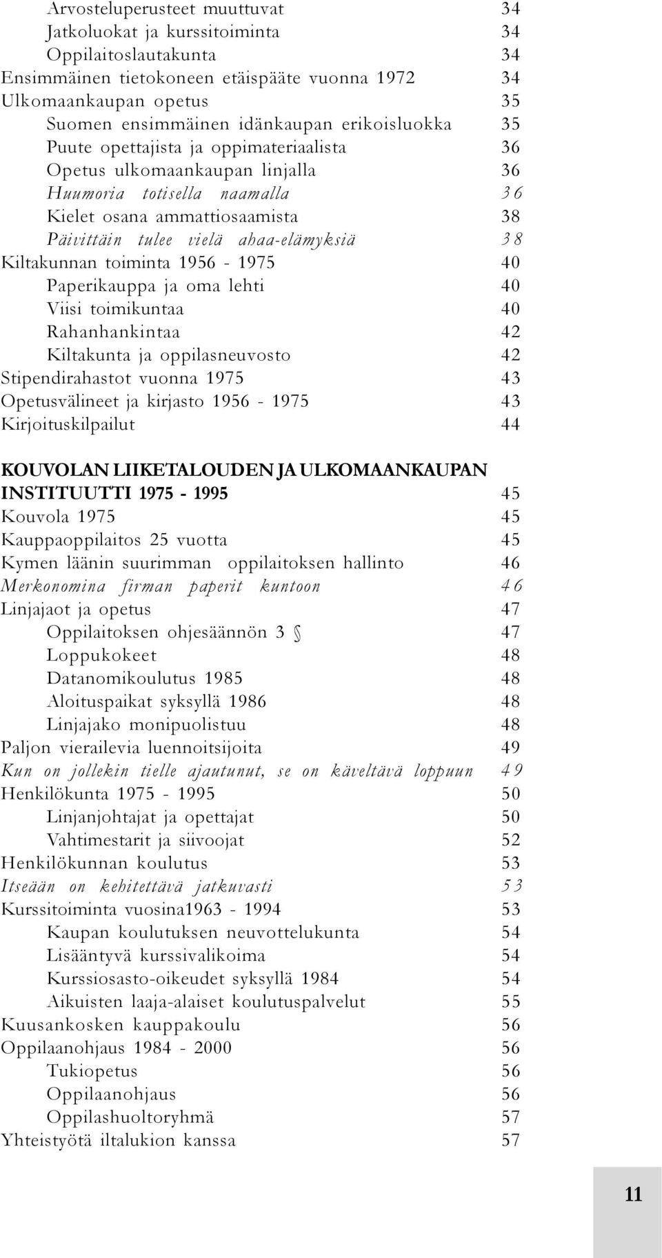 Kiltakunnan toiminta 1956-1975 40 Paperikauppa ja oma lehti 40 Viisi toimikuntaa 40 Rahanhankintaa 42 Kiltakunta ja oppilasneuvosto 42 Stipendirahastot vuonna 1975 43 Opetusvälineet ja kirjasto