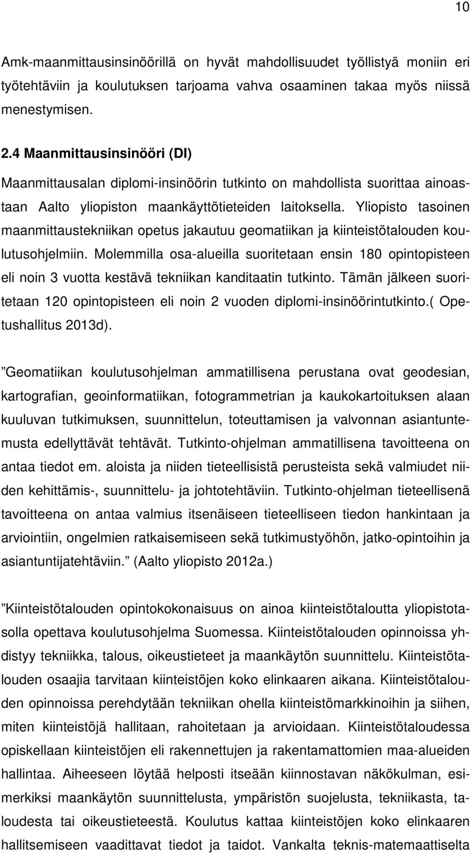 Yliopisto tasoinen maanmittaustekniikan opetus jakautuu geomatiikan ja kiinteistötalouden koulutusohjelmiin.