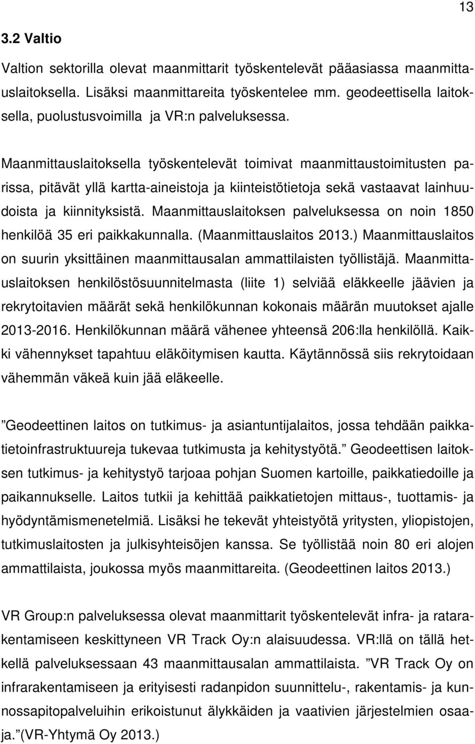 Maanmittauslaitoksella työskentelevät toimivat maanmittaustoimitusten parissa, pitävät yllä kartta-aineistoja ja kiinteistötietoja sekä vastaavat lainhuudoista ja kiinnityksistä.