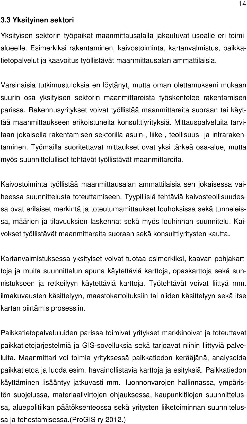 Varsinaisia tutkimustuloksia en löytänyt, mutta oman olettamukseni mukaan suurin osa yksityisen sektorin maanmittareista työskentelee rakentamisen parissa.