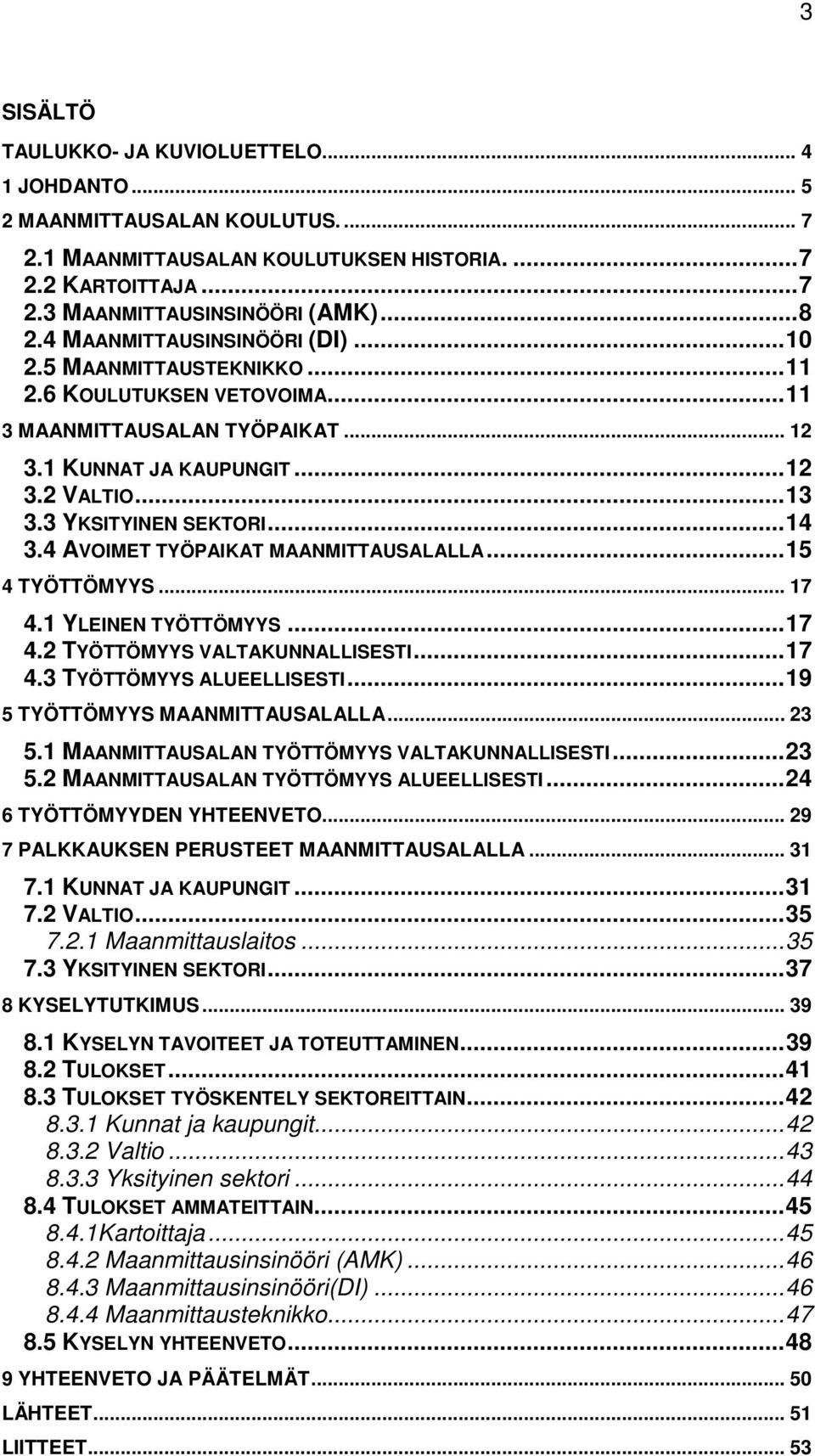 .. 14 3.4 AVOIMET TYÖPAIKAT MAANMITTAUSALALLA... 15 4 TYÖTTÖMYYS... 17 4.1 YLEINEN TYÖTTÖMYYS... 17 4.2 TYÖTTÖMYYS VALTAKUNNALLISESTI... 17 4.3 TYÖTTÖMYYS ALUEELLISESTI.