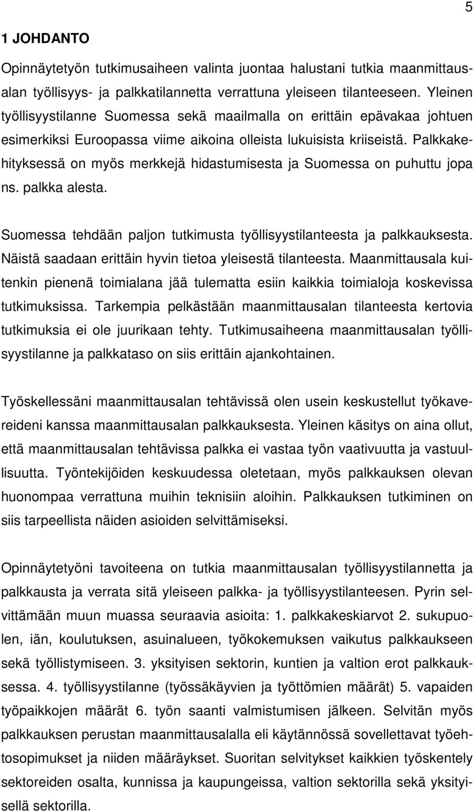 Palkkakehityksessä on myös merkkejä hidastumisesta ja Suomessa on puhuttu jopa ns. palkka alesta. Suomessa tehdään paljon tutkimusta työllisyystilanteesta ja palkkauksesta.