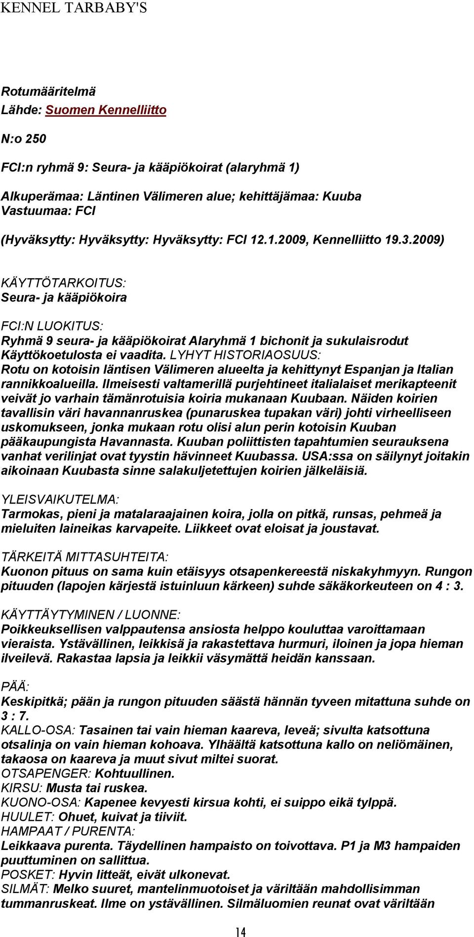 2009) KÄYTTÖTARKOITUS: Seura- ja kääpiökoira FCI:N LUOKITUS: Ryhmä 9 seura- ja kääpiökoirat Alaryhmä 1 bichonit ja sukulaisrodut Käyttökoetulosta ei vaadita.