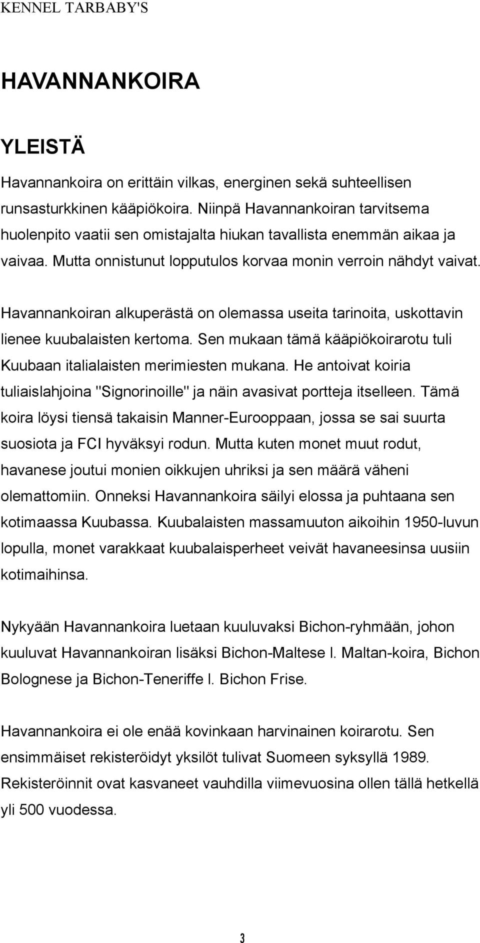 Havannankoiran alkuperästä on olemassa useita tarinoita, uskottavin lienee kuubalaisten kertoma. Sen mukaan tämä kääpiökoirarotu tuli Kuubaan italialaisten merimiesten mukana.