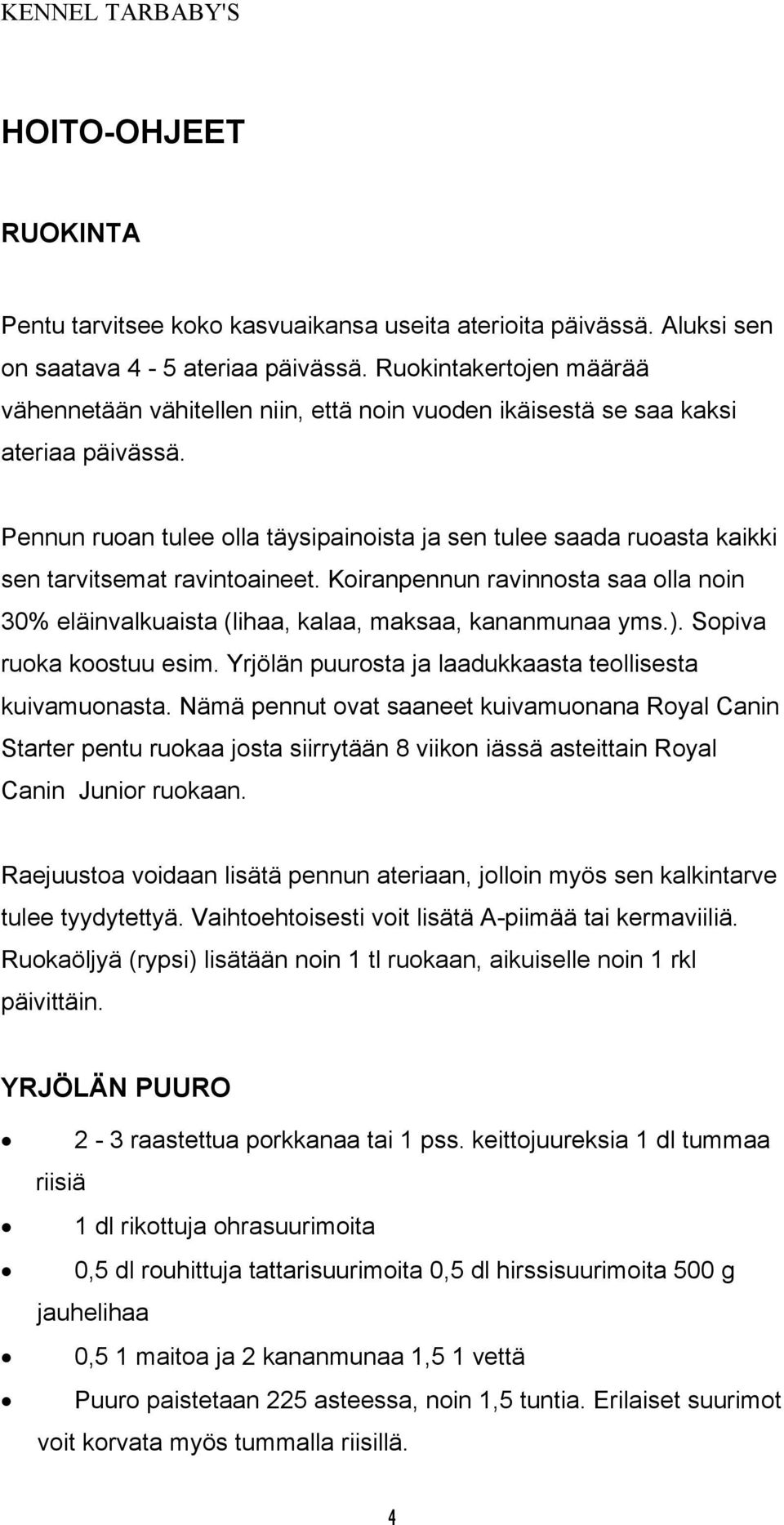 Pennun ruoan tulee olla täysipainoista ja sen tulee saada ruoasta kaikki sen tarvitsemat ravintoaineet. Koiranpennun ravinnosta saa olla noin 30% eläinvalkuaista (lihaa, kalaa, maksaa, kananmunaa yms.