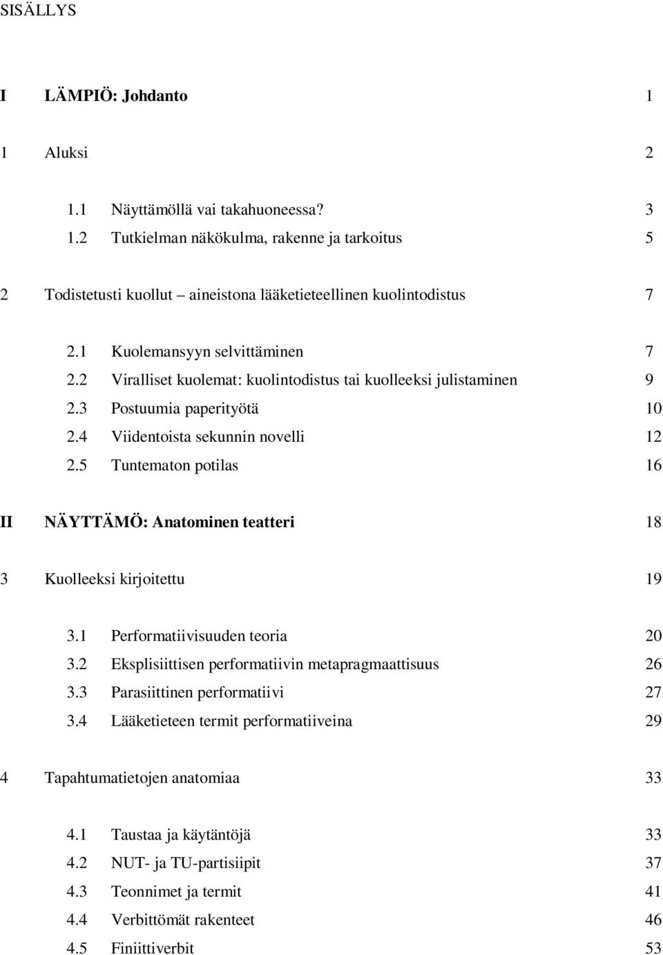 5 Tuntematon potilas 16 II NÄYTTÄMÖ: Anatominen teatteri 18 3 Kuolleeksi kirjoitettu 19 3.1 Performatiivisuuden teoria 20 3.2 Eksplisiittisen performatiivin metapragmaattisuus 26 3.