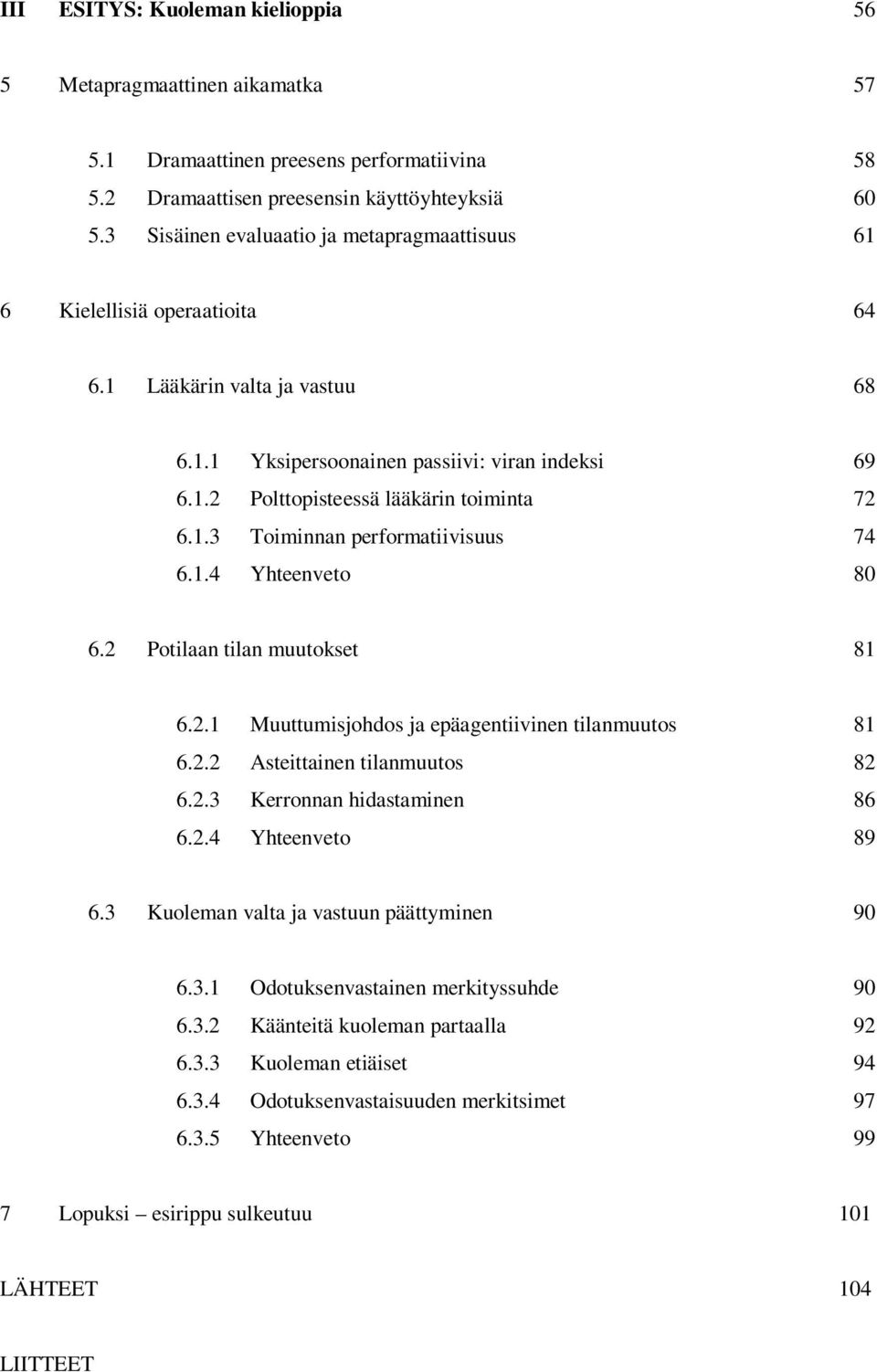 1.3 Toiminnan performatiivisuus 74 6.1.4 Yhteenveto 80 6.2 Potilaan tilan muutokset 81 6.2.1 Muuttumisjohdos ja epäagentiivinen tilanmuutos 81 6.2.2 Asteittainen tilanmuutos 82 6.2.3 Kerronnan hidastaminen 86 6.