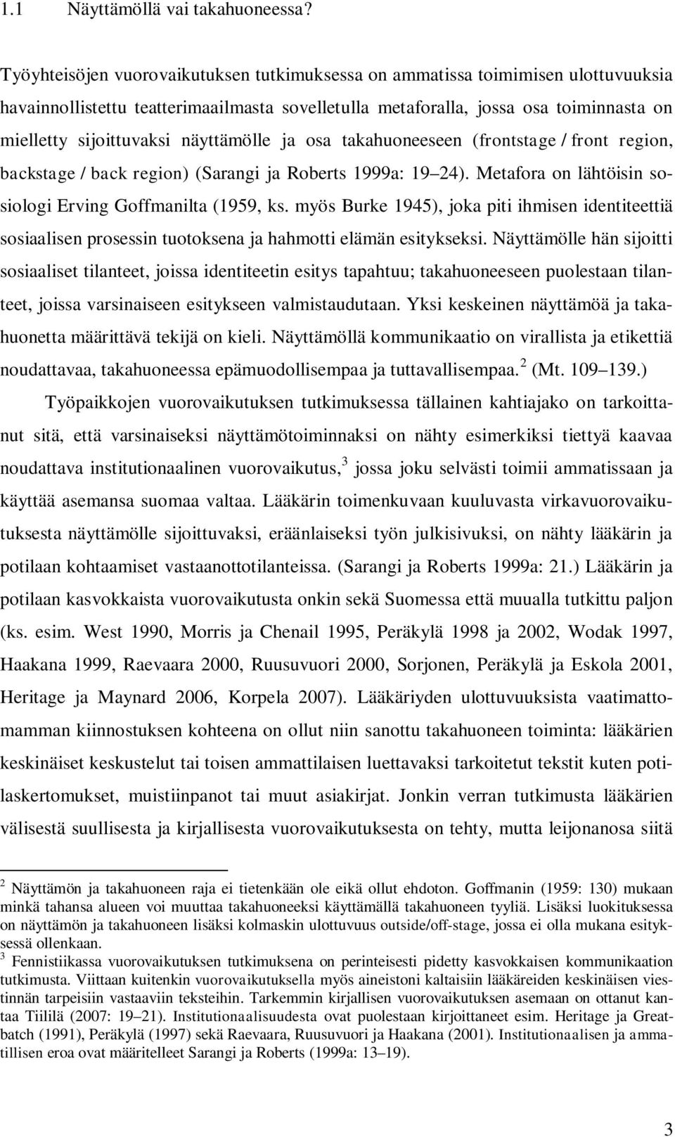 näyttämölle ja osa takahuoneeseen (frontstage / front region, backstage / back region) (Sarangi ja Roberts 1999a: 19 24). Metafora on lähtöisin sosiologi Erving Goffmanilta (1959, ks.