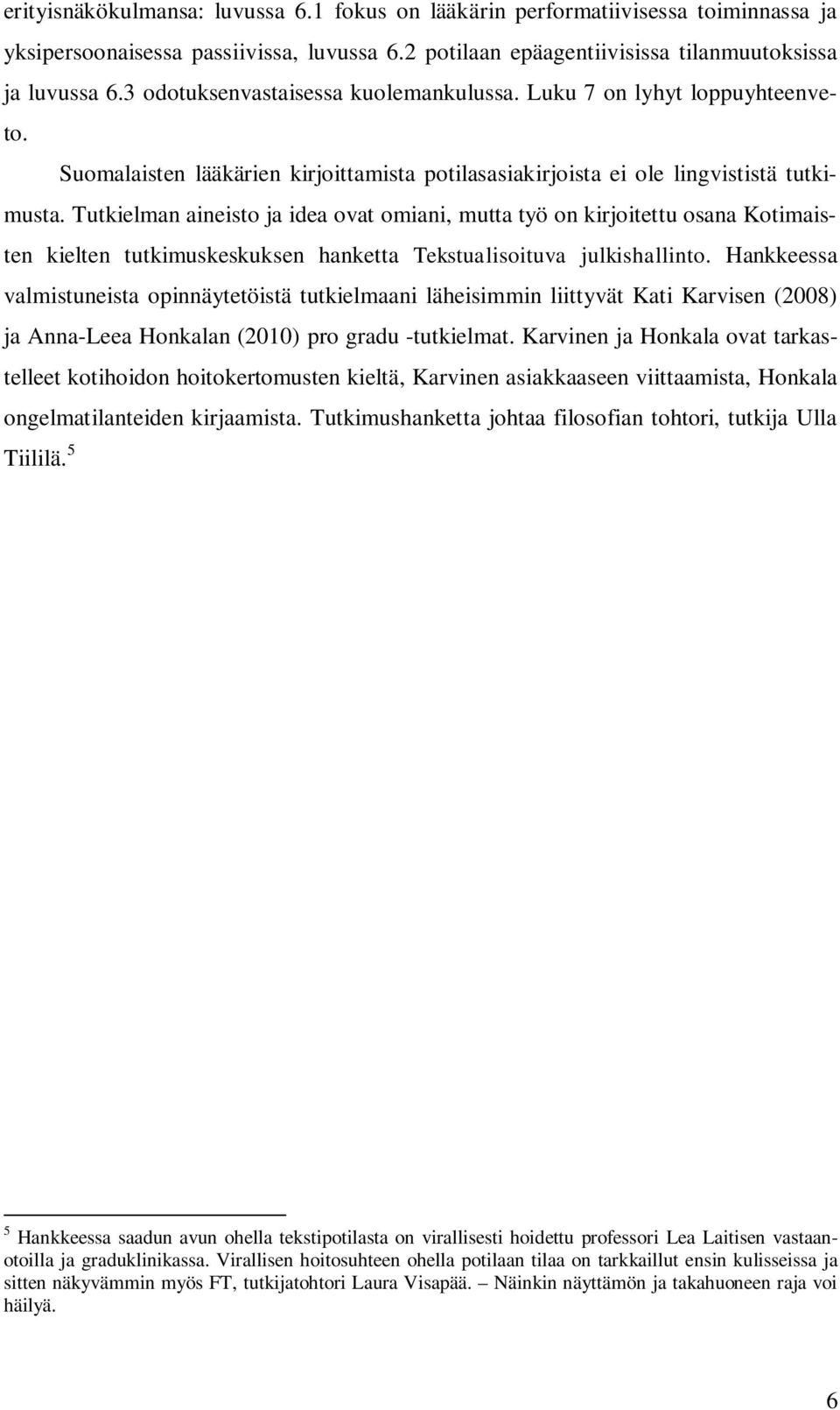 Tutkielman aineisto ja idea ovat omiani, mutta työ on kirjoitettu osana Kotimaisten kielten tutkimuskeskuksen hanketta Tekstualisoituva julkishallinto.