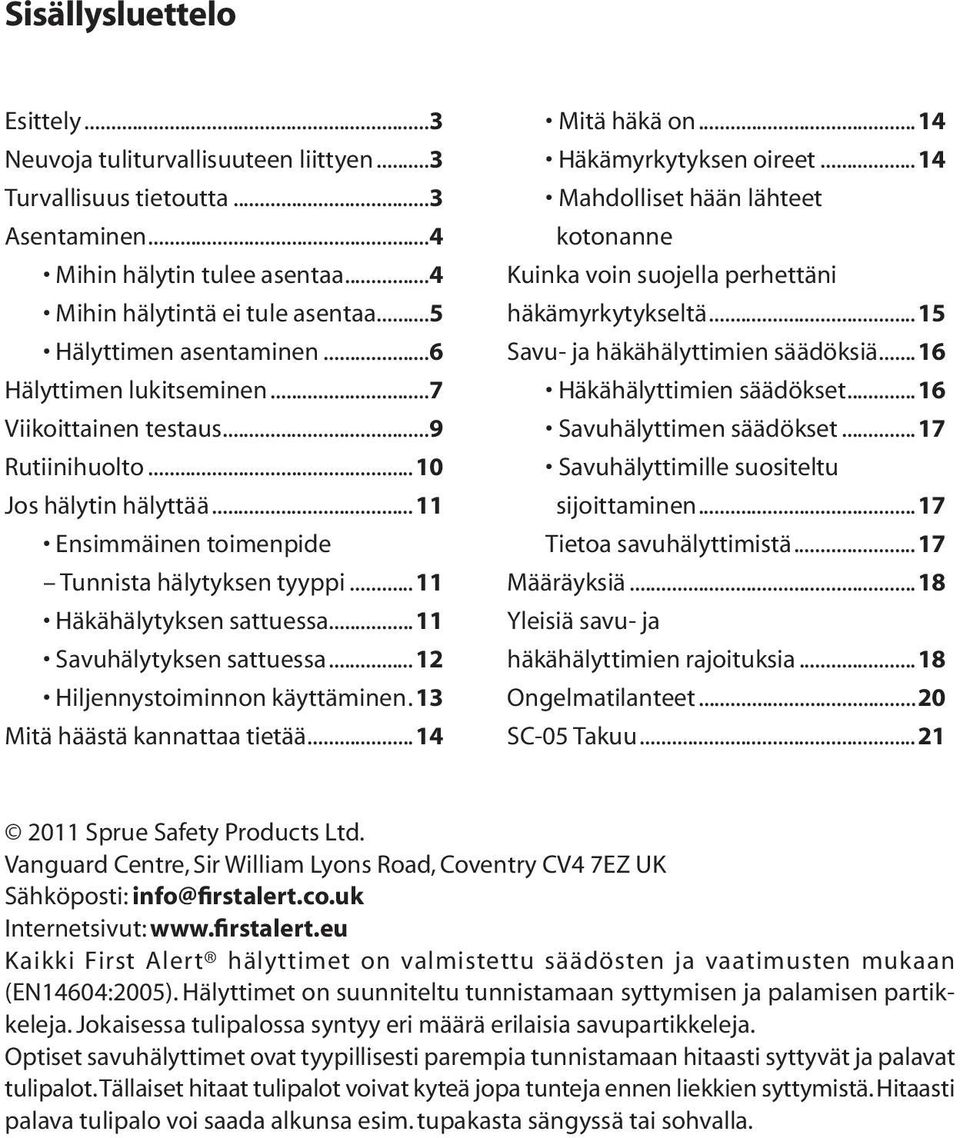 ..11 Häkähälytyksen sattuessa...11 Savuhälytyksen sattuessa...12 Hiljennystoiminnon käyttäminen.13 Mitä häästä kannattaa tietää...14 Mitä häkä on...14 Häkämyrkytyksen oireet.