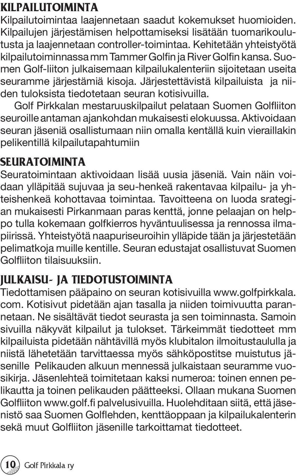 Järjestettävistä kilpailuista ja niiden tuloksista tiedotetaan seuran kotisivuilla. Golf Pirkkalan mestaruuskilpailut pelataan Suomen Golfliiton seuroille antaman ajankohdan mukaisesti elokuussa.