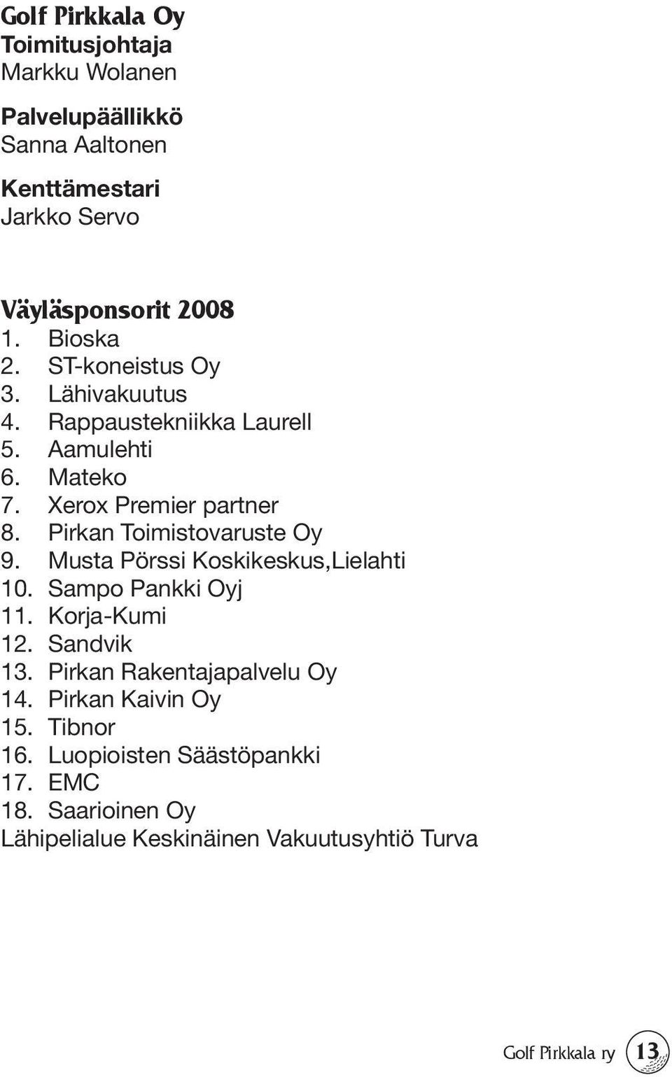 Pirkan Toimistovaruste Oy 9. Musta Pörssi Koskikeskus,Lielahti 10. Sampo Pankki Oyj 11. Korja-Kumi 12. Sandvik 13.