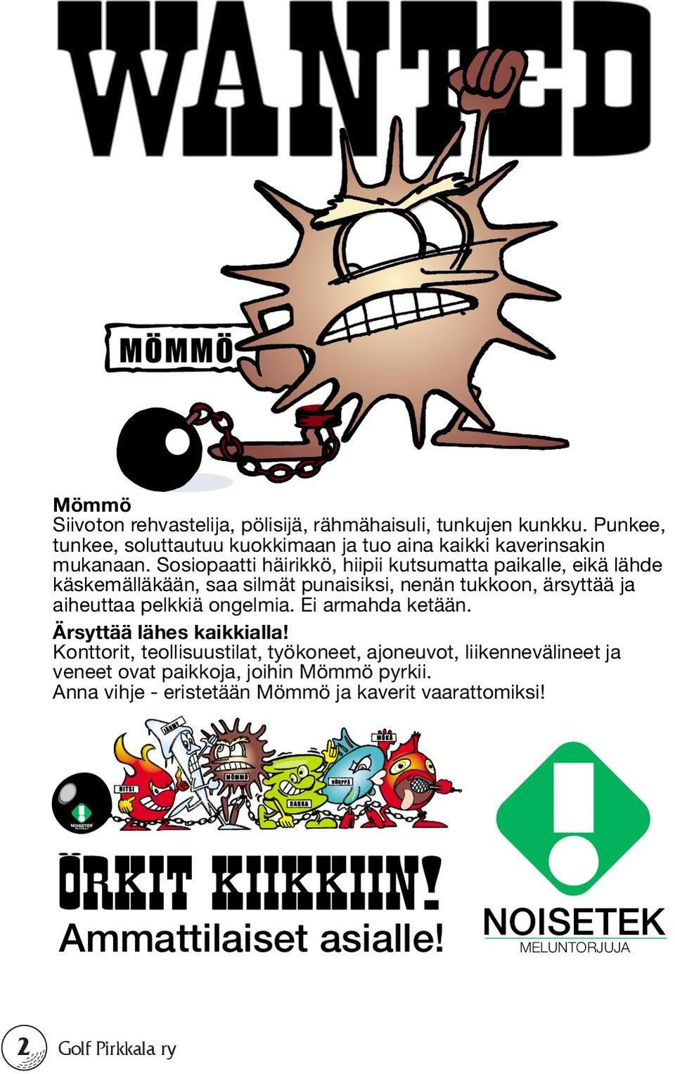 Sosiopaatti häirikkö, hiipii kutsumatta paikalle, eikä lähde käskemälläkään, saa silmät punaisiksi, nenän tukkoon, ärsyttää ja aiheuttaa pelkkiä