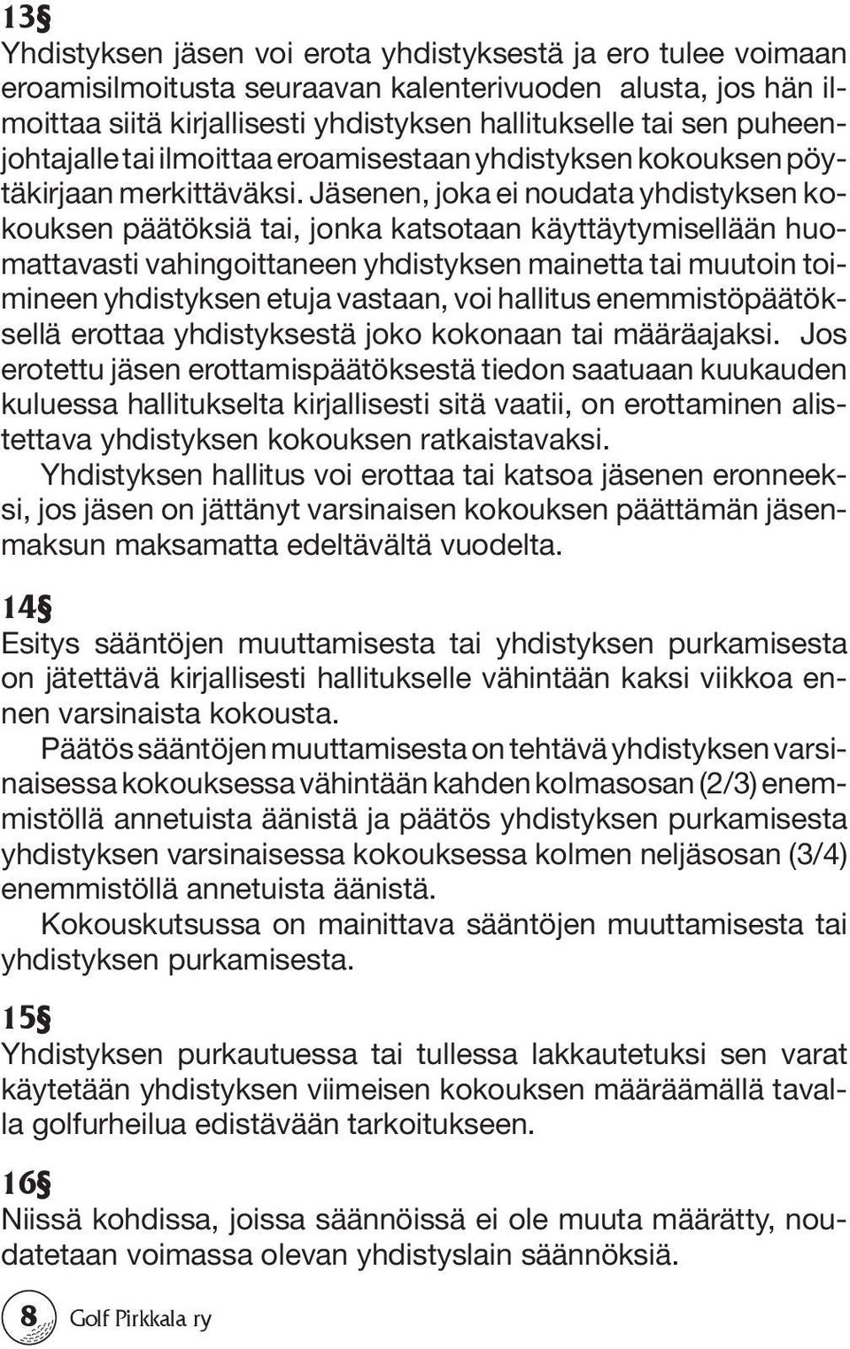 Jäsenen, joka ei noudata yhdistyksen kokouksen päätöksiä tai, jonka katsotaan käyttäytymisellään huomattavasti vahingoittaneen yhdistyksen mainetta tai muutoin toimineen yhdistyksen etuja vastaan,