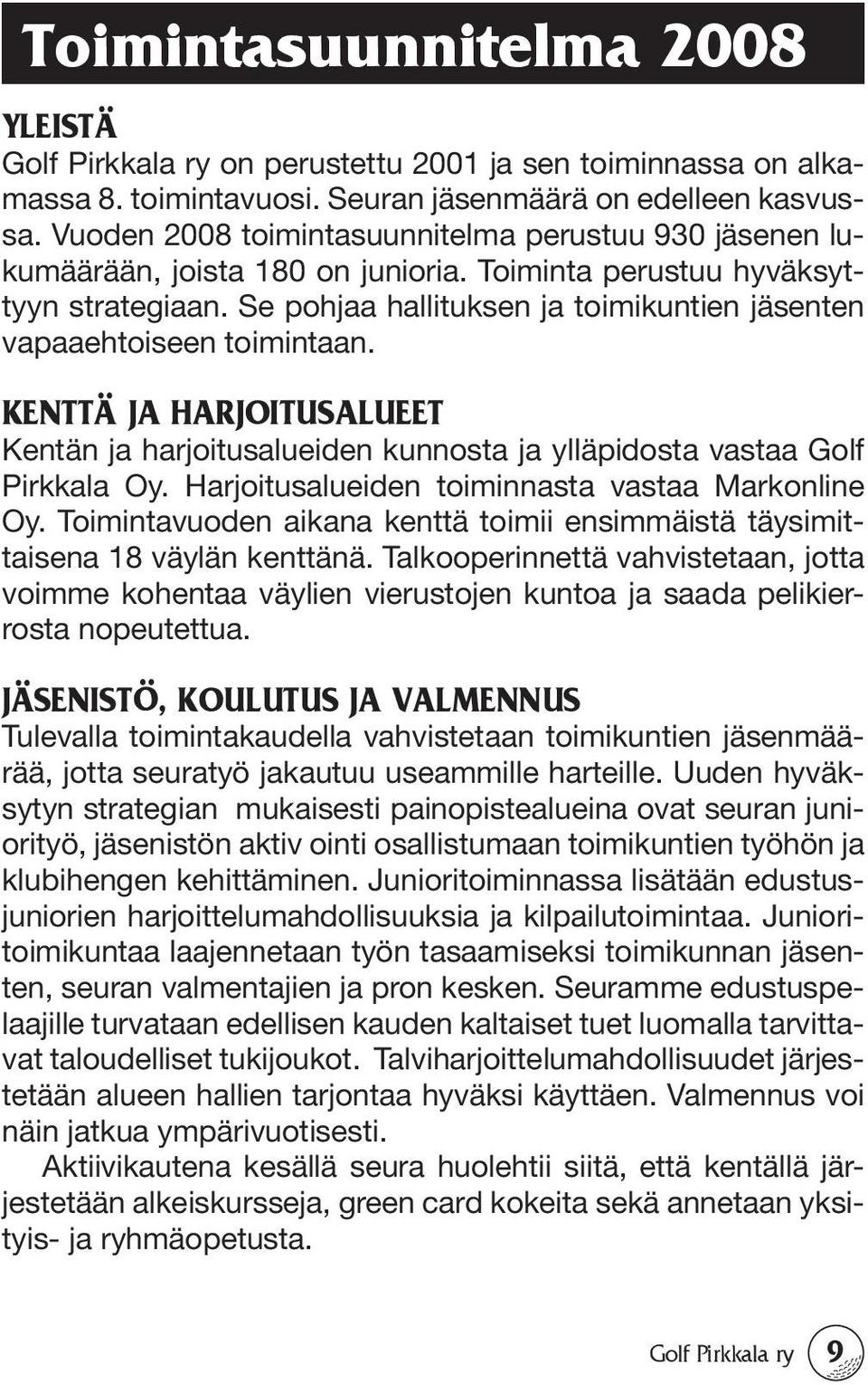 Se pohjaa hallituksen ja toimikuntien jäsenten vapaaehtoiseen toimintaan. KENTTÄ JA HARJOITUSALUEET Kentän ja harjoitusalueiden kunnosta ja ylläpidosta vastaa Golf Pirkkala Oy.