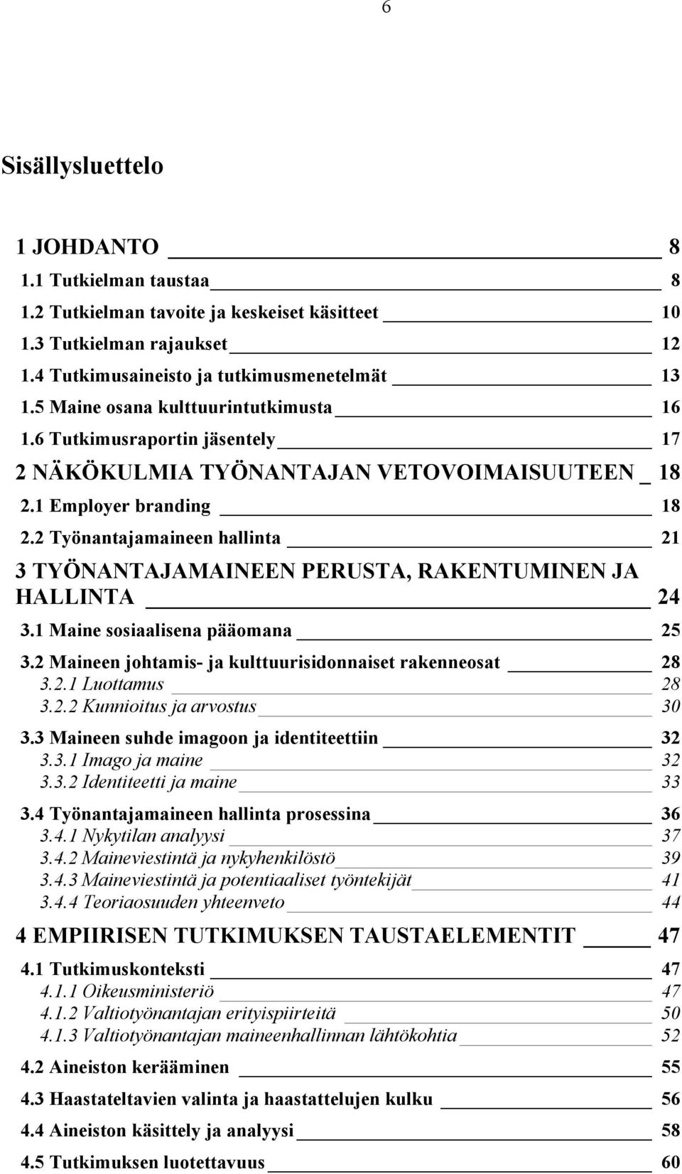 2 Työnantajamaineen hallinta 21 3 TYÖNANTAJAMAINEEN PERUSTA, RAKENTUMINEN JA HALLINTA 24 3.1 Maine sosiaalisena pääomana 25 3.2 Maineen johtamis- ja kulttuurisidonnaiset rakenneosat 28 3.2.1 Luottamus 28 3.