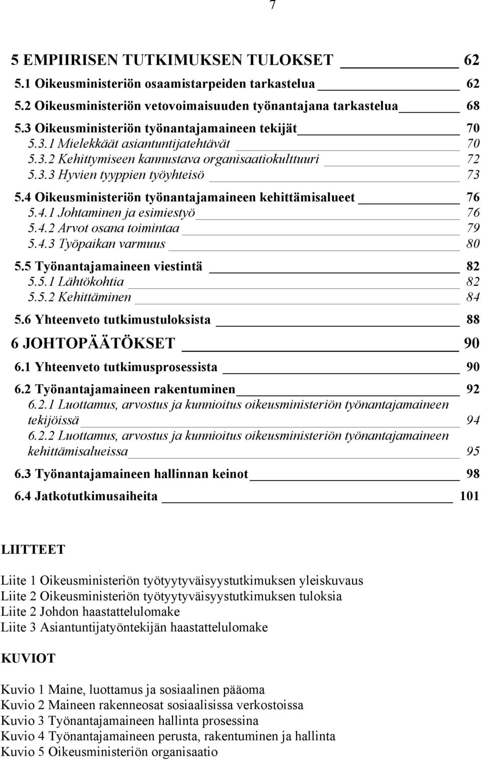 4 Oikeusministeriön työnantajamaineen kehittämisalueet 76 5.4.1 Johtaminen ja esimiestyö 76 5.4.2 Arvot osana toimintaa 79 5.4.3 Työpaikan varmuus 80 5.5 Työnantajamaineen viestintä 82 5.5.1 Lähtökohtia 82 5.