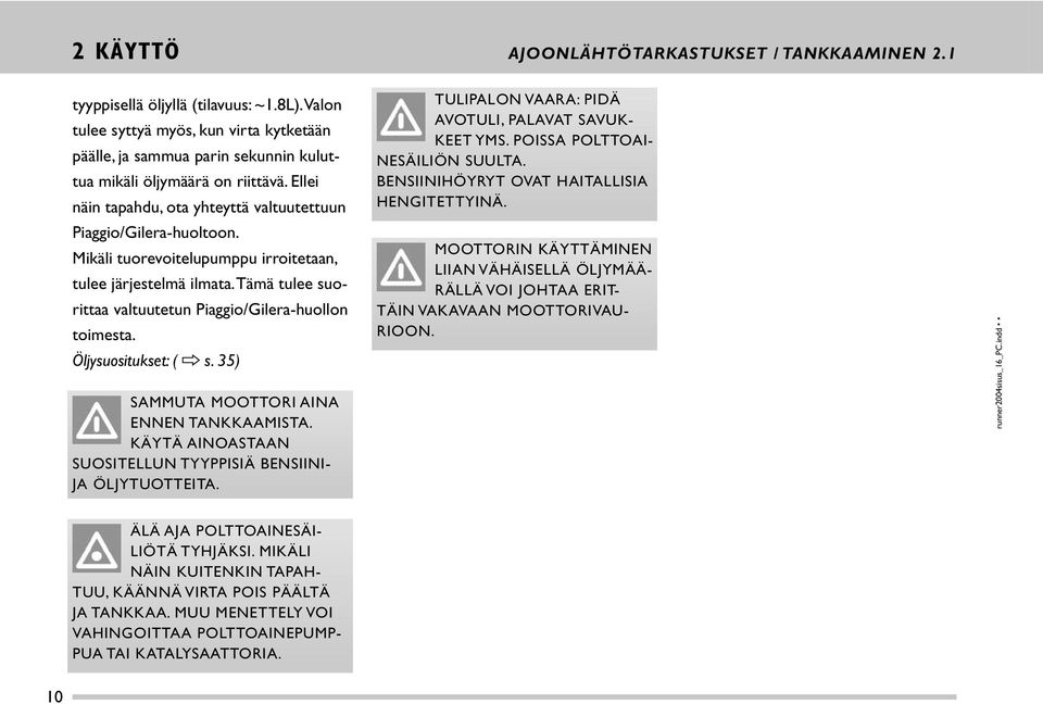 Mikäli tuorevoitelupumppu irroitetaan, tulee järjestelmä ilmata. Tämä tulee suorittaa valtuutetun Piaggio/Gilera-huollon toimesta. Öljysuositukset: ( s. 35) SAMMUTA MOOTTORI AINA ENNEN TANKKAAMISTA.