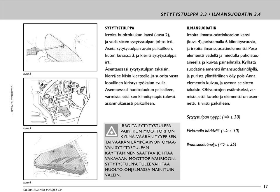 Asentaessasi sytytystulpan takaisin, kierrä se käsin kierteelle, ja suorita vasta lopullinen kiristys työkalun avulla.